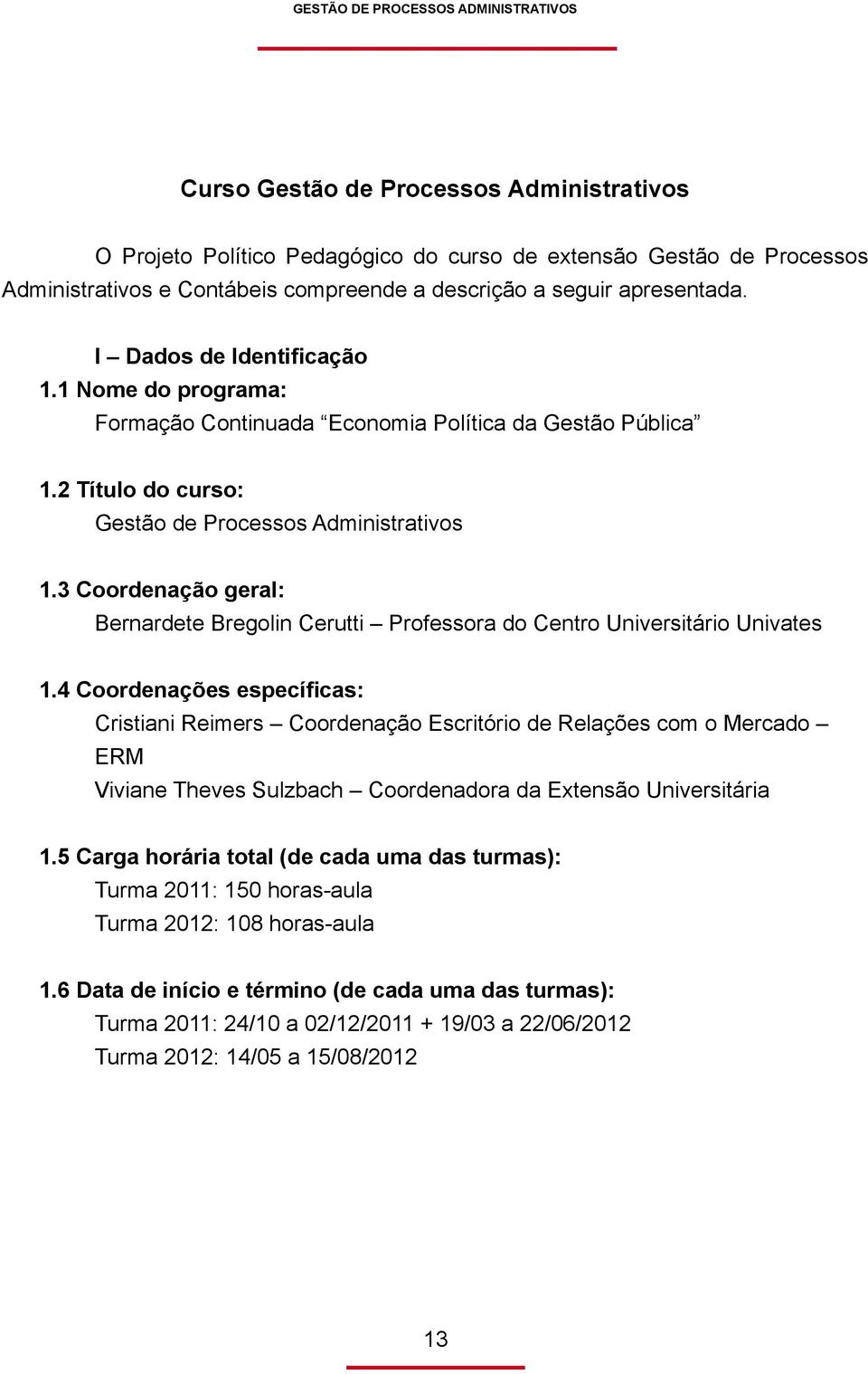 3 Coordenação geral: Bernardete Bregolin Cerutti Professora do Centro Universitário Univates 1.