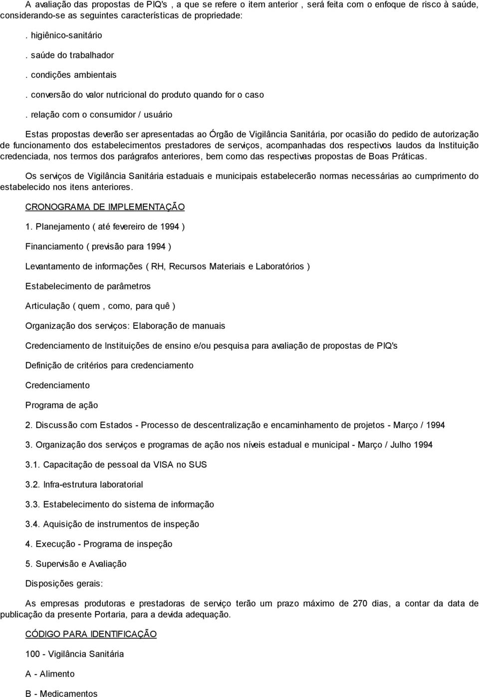 relação com o consumidor / usuário Estas propostas deverão ser apresentadas ao Órgão de Vigilância Sanitária, por ocasião do pedido de autorização de funcionamento dos estabelecimentos prestadores de