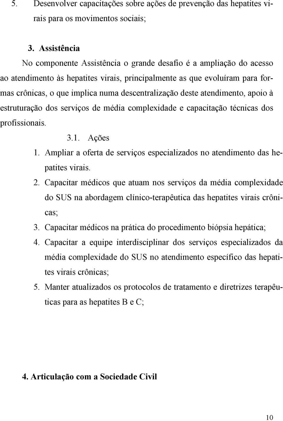 descentralização deste atendimento, apoio à estruturação dos serviços de média complexidade e capacitação técnicas dos profissionais. 3.1. Ações 1.