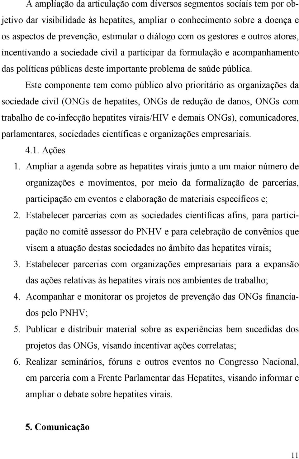 Este componente tem como público alvo prioritário as organizações da sociedade civil (ONGs de hepatites, ONGs de redução de danos, ONGs com trabalho de co-infecção hepatites virais/hiv e demais