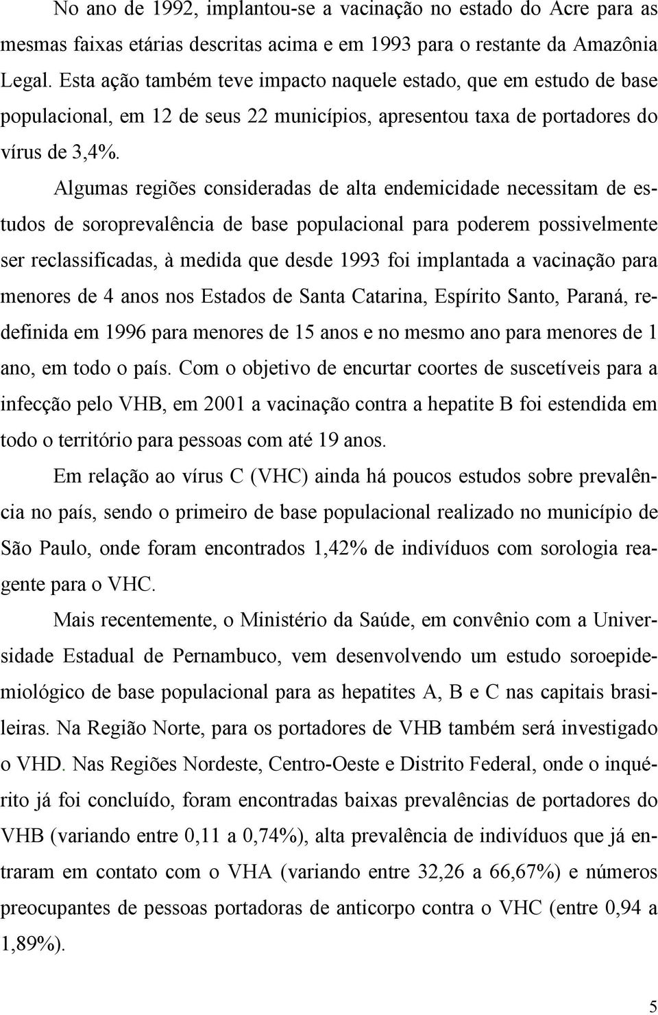 Algumas regiões consideradas de alta endemicidade necessitam de estudos de soroprevalência de base populacional para poderem possivelmente ser reclassificadas, à medida que desde 1993 foi implantada