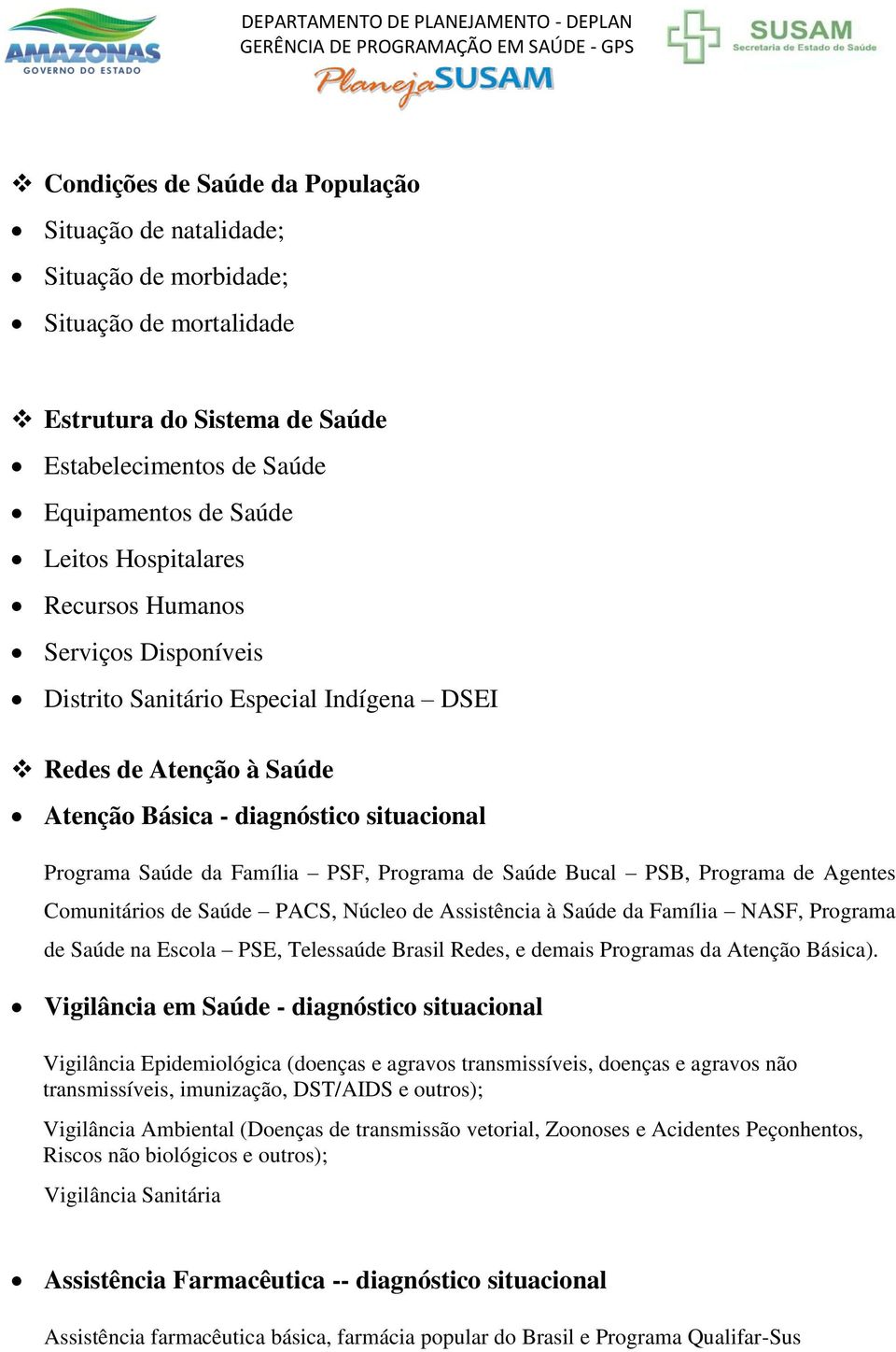 de Saúde Bucal PSB, Programa de Agentes Comunitários de Saúde PACS, Núcleo de Assistência à Saúde da Família NASF, Programa de Saúde na Escola PSE, Telessaúde Brasil Redes, e demais Programas da