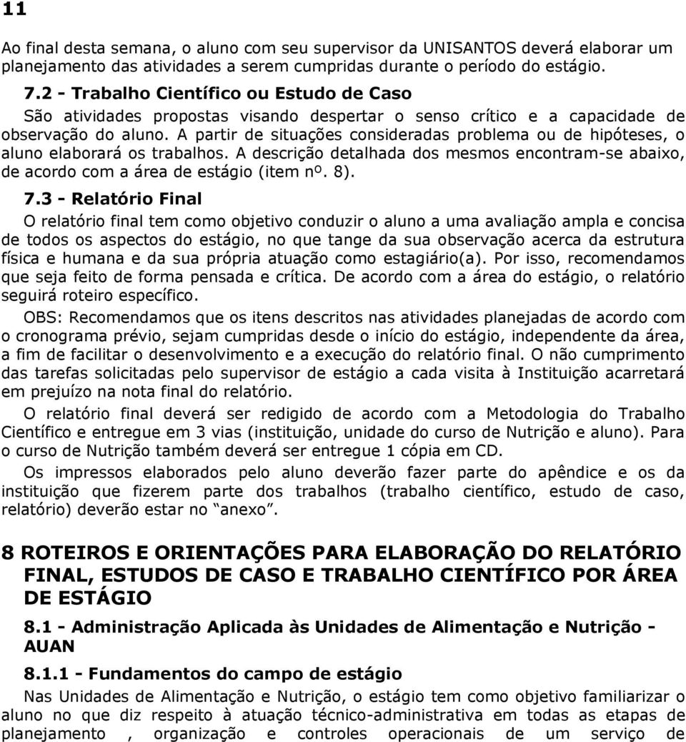 A partir de situações consideradas problema ou de hipóteses, o aluno elaborará os trabalhos. A descrição detalhada dos mesmos encontram-se abaixo, de acordo com a área de estágio (item nº. 8). 7.