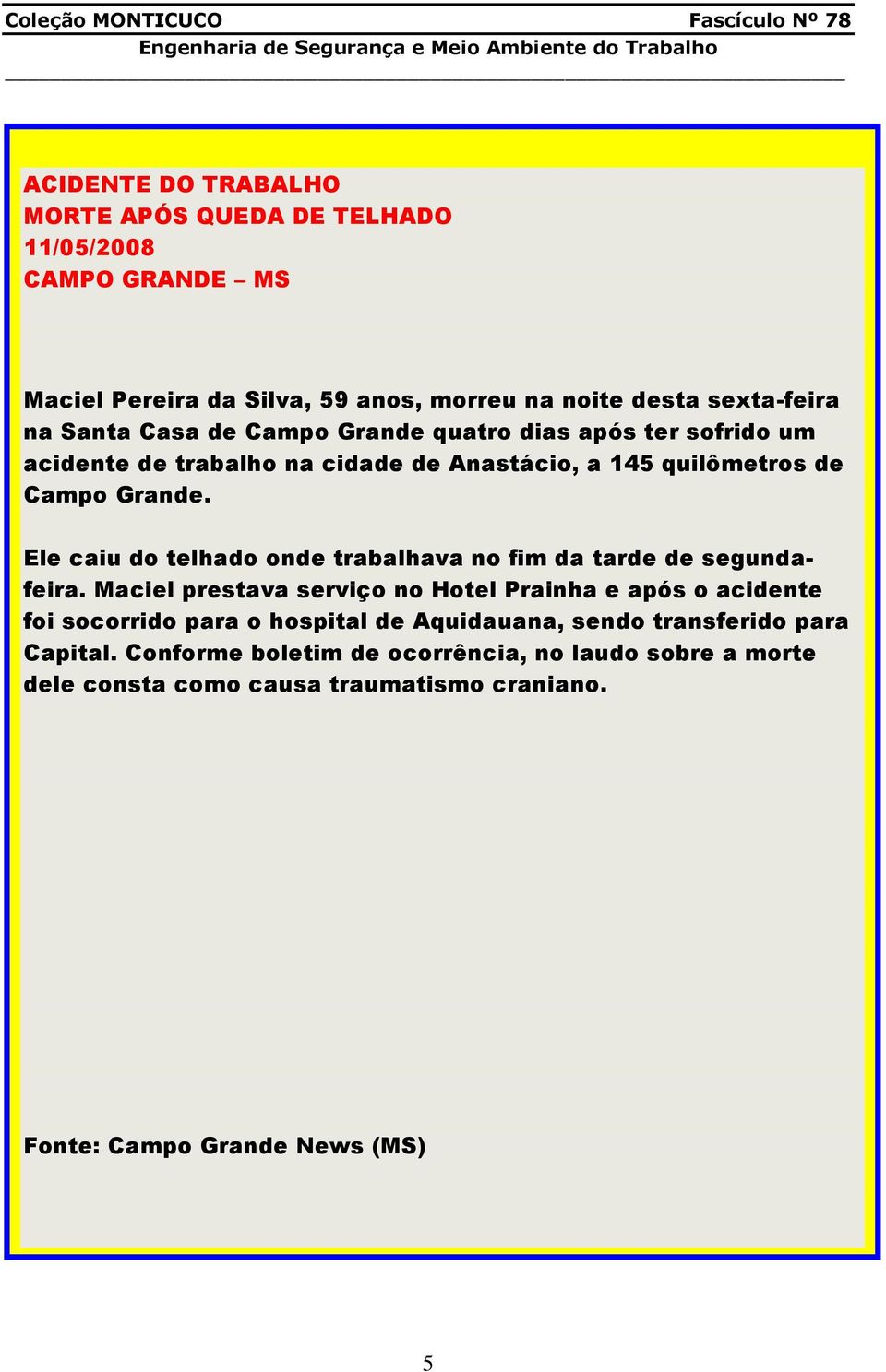 Ele caiu do telhado onde trabalhava no fim da tarde de segundafeira.