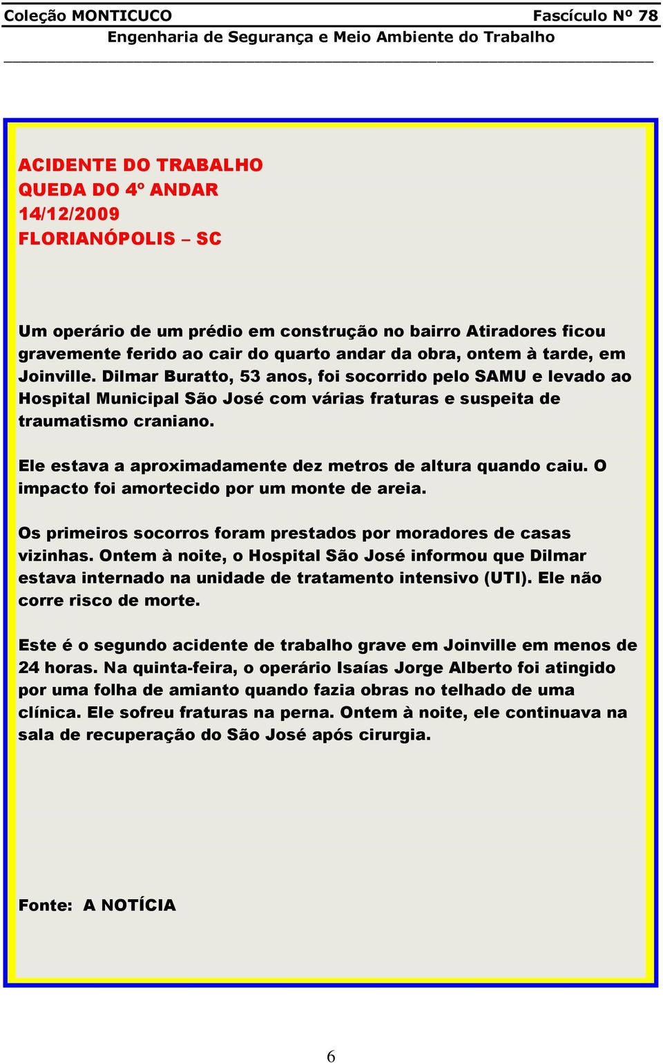 Ele estava a aproximadamente dez metros de altura quando caiu. O impacto foi amortecido por um monte de areia. Os primeiros socorros foram prestados por moradores de casas vizinhas.