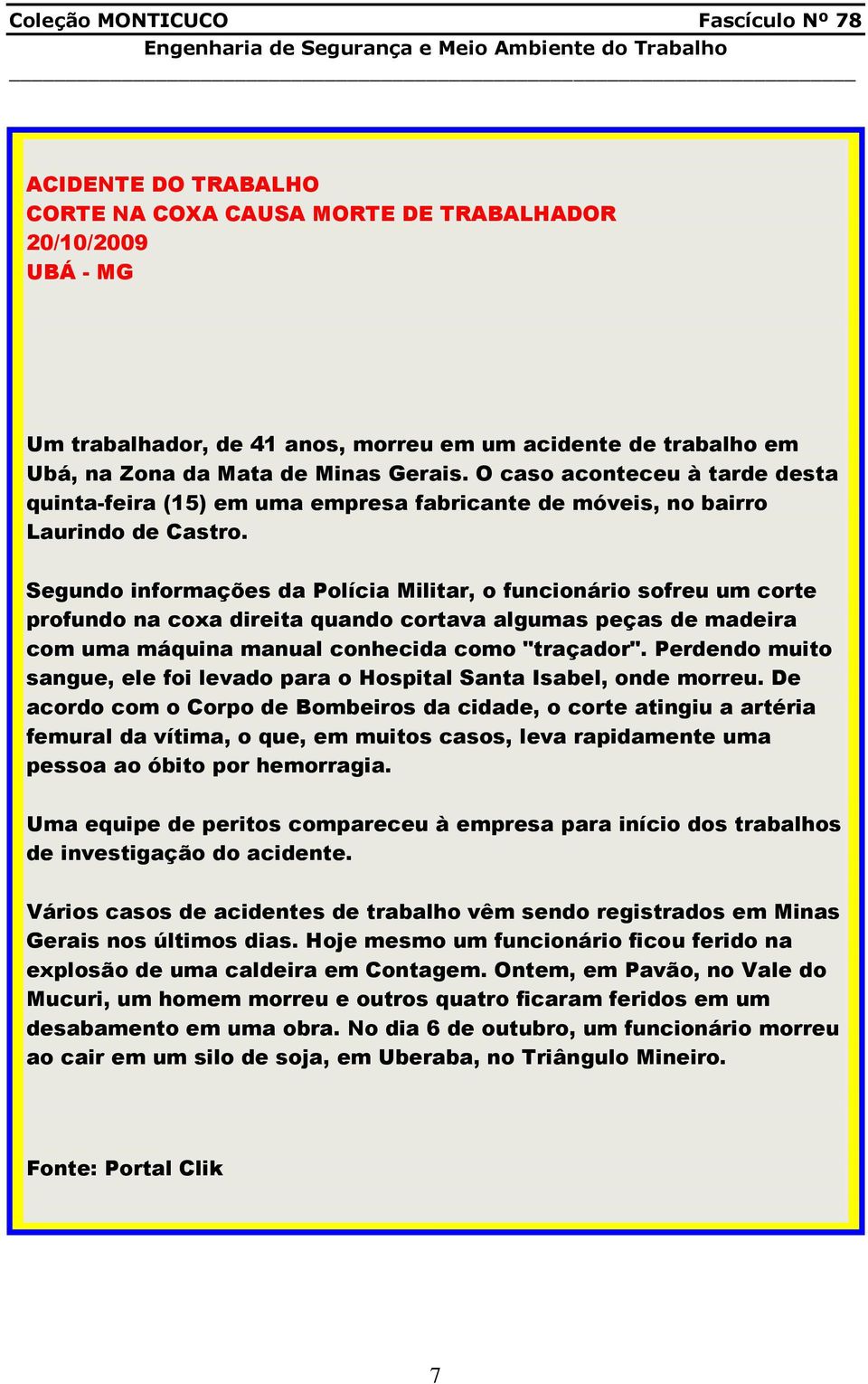 Segundo informações da Polícia Militar, o funcionário sofreu um corte profundo na coxa direita quando cortava algumas peças de madeira com uma máquina manual conhecida como "traçador".