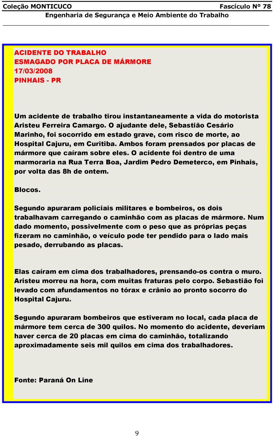 O acidente foi dentro de uma marmoraria na Rua Terra Boa, Jardim Pedro Demeterco, em Pinhais, por volta das 8h de ontem. Blocos.