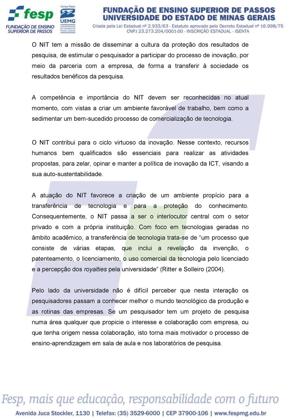 A competência e importância do NIT devem ser reconhecidas no atual momento, com vistas a criar um ambiente favorável de trabalho, bem como a sedimentar um bem-sucedido processo de comercialização de