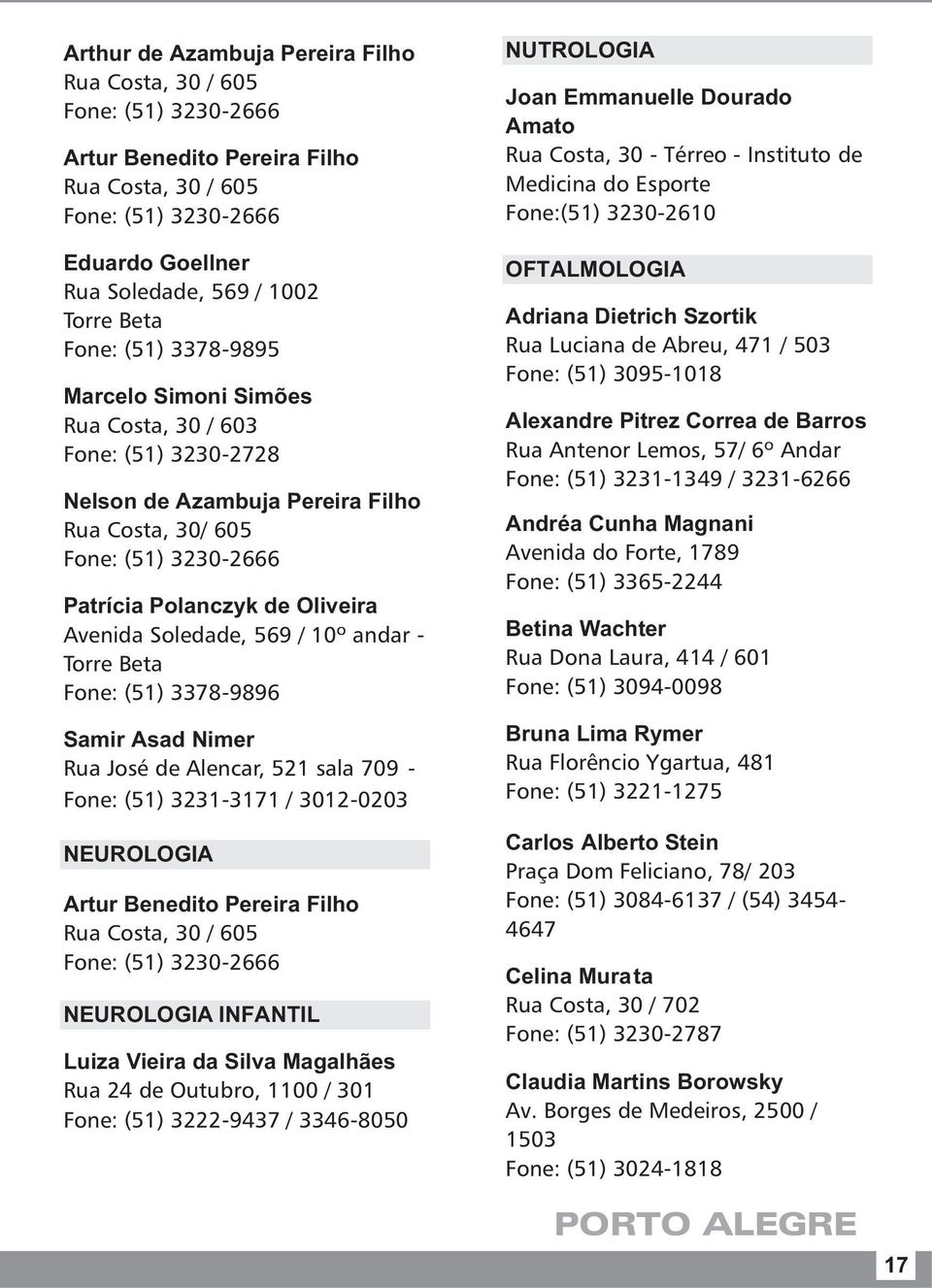 Soledade, 569 / 10º andar - Torre Beta Fone: (51) 3378-9896 Samir Asad Nimer Rua José de Alencar, 521 sala 709 - Fone: (51) 3231-3171 / 3012-0203 NEUROLOGIA Artur Benedito Pereira Filho Rua Costa, 30