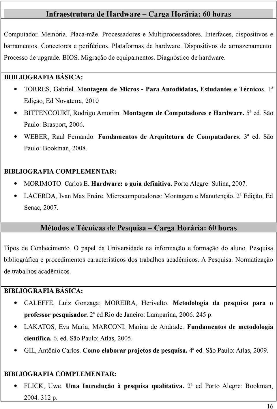 Montagem de Micros - Para Autodidatas, Estudantes e Técnicos. 1ª Edição, Ed Novaterra, 2010 BITTENCOURT, Rodrigo Amorim. Montagem de Computadores e Hardware. 5ª ed. São Paulo: Brasport, 2006.