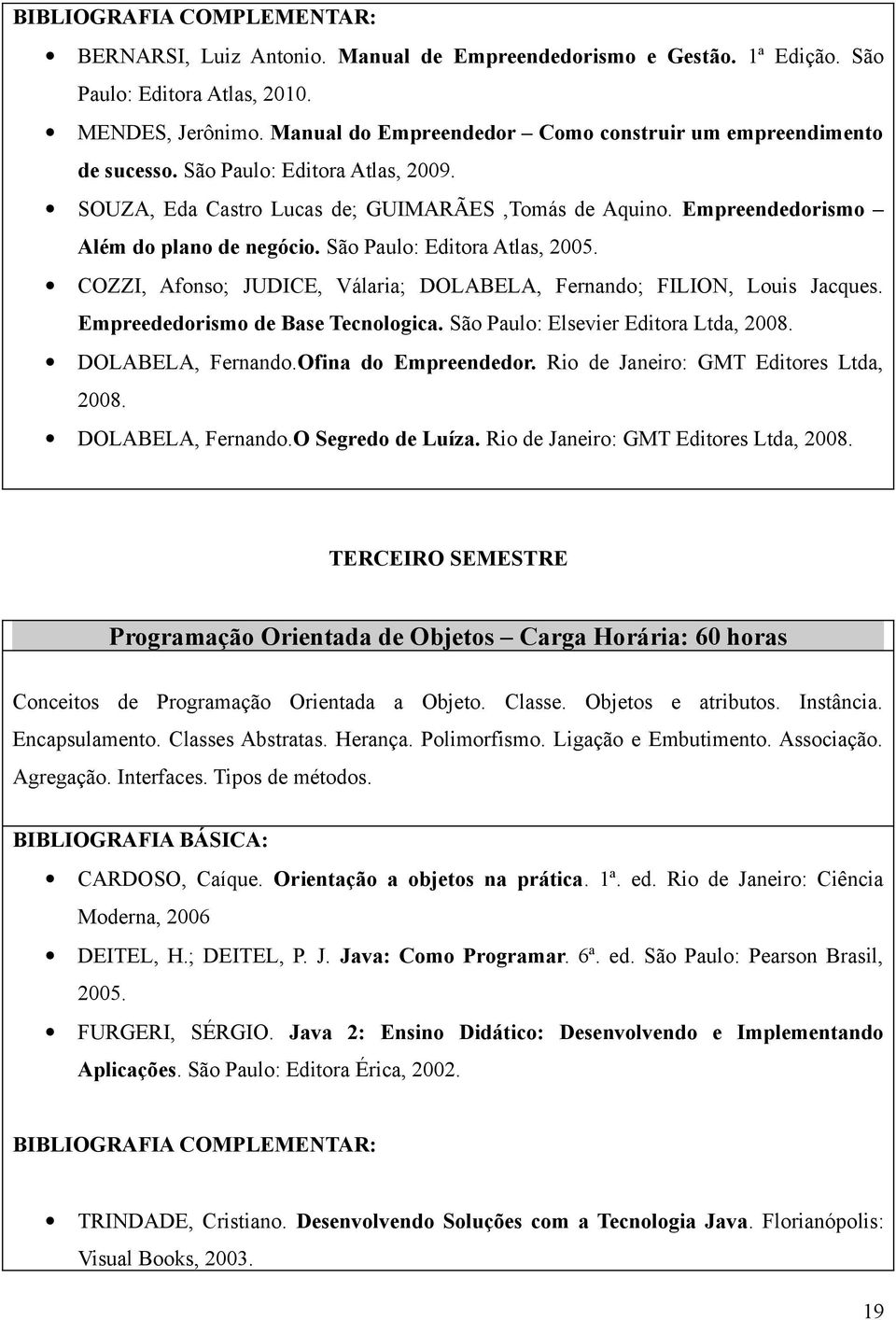 COZZI, Afonso; JUDICE, Válaria; DOLABELA, Fernando; FILION, Louis Jacques. Empreededorismo de Base Tecnologica. São Paulo: Elsevier Editora Ltda, 2008. DOLABELA, Fernando.Ofina do Empreendedor.