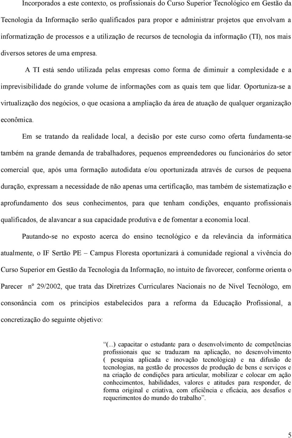 A TI está sendo utilizada pelas empresas como forma de diminuir a complexidade e a imprevisibilidade do grande volume de informações com as quais tem que lidar.