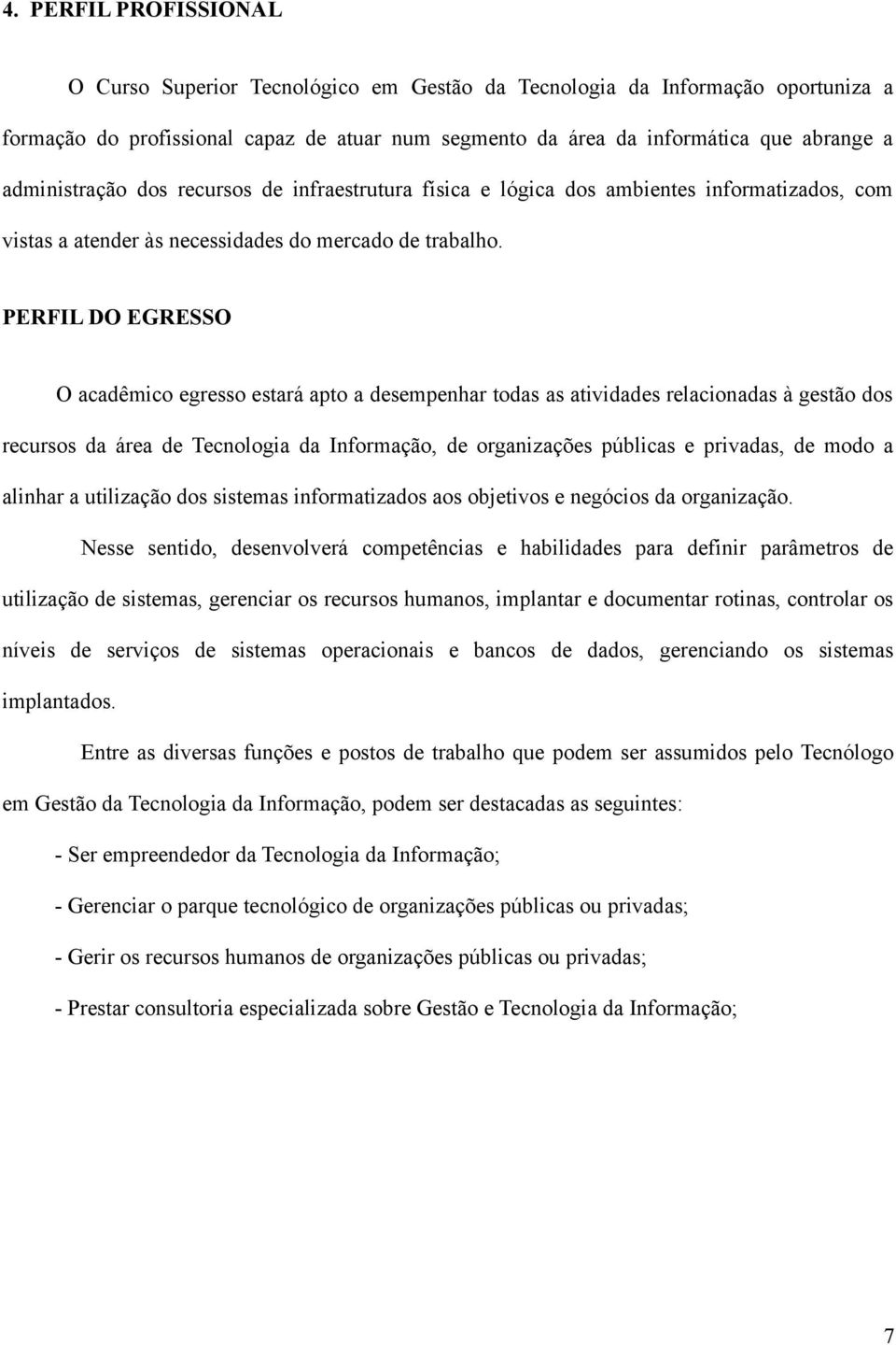 PERFIL DO EGRESSO O acadêmico egresso estará apto a desempenhar todas as atividades relacionadas à gestão dos recursos da área de Tecnologia da Informação, de organizações públicas e privadas, de