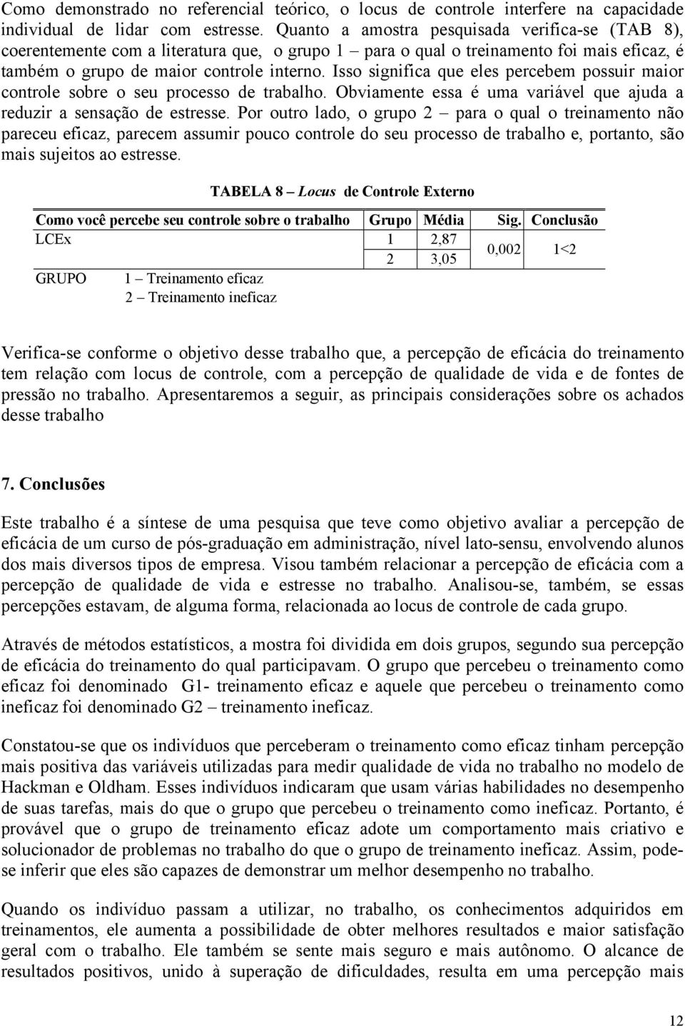 Isso significa que eles percebem possuir maior controle sobre o seu processo de trabalho. Obviamente essa é uma variável que ajuda a reduzir a sensação de estresse.