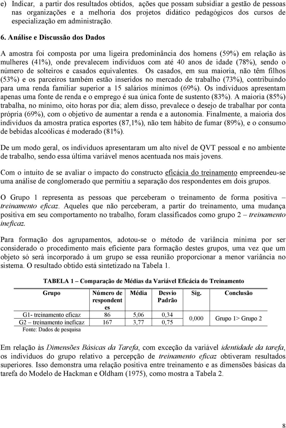 Análise e Discussão dos Dados A amostra foi composta por uma ligeira predominância dos homens (59%) em relação às mulheres (41%), onde prevalecem indivíduos com até 40 anos de idade (78%), sendo o