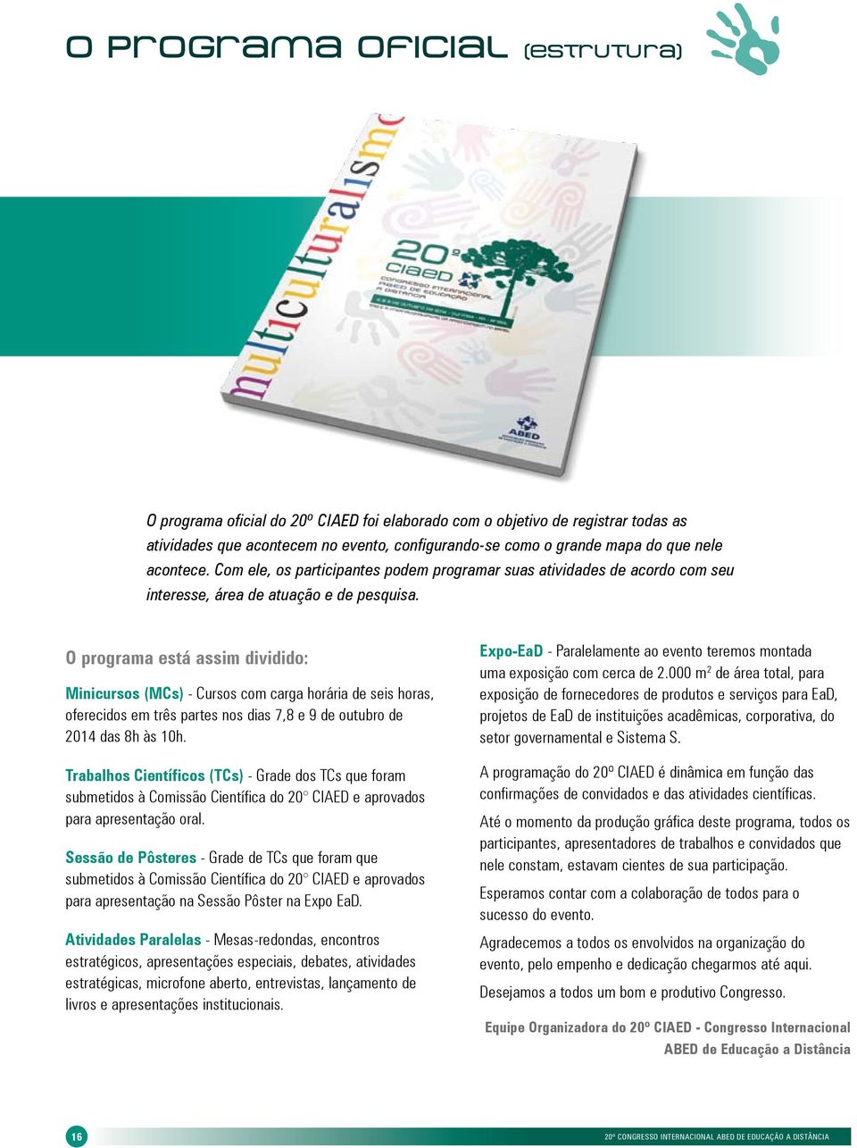 O programa está assim dividido: Minicursos (MCs) - Cursos com carga horária de seis horas, oferecidos em três partes nos dias 7,8 e 9 de outubro de 2014 das 8h às 10h.