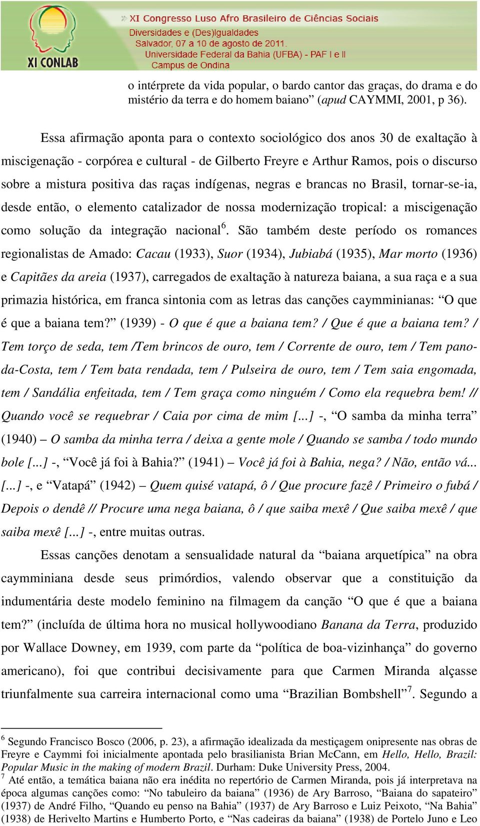 indígenas, negras e brancas no Brasil, tornar-se-ia, desde então, o elemento catalizador de nossa modernização tropical: a miscigenação como solução da integração nacional 6.