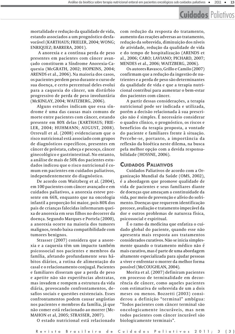 A anorexia e a contínua perda de peso presentes em pacientes com câncer avançado constituem a Síndrome AnorexiaCaquexia (McGRATH, 2002; HOPKINS, 2004; ARENDS et al., 2006).