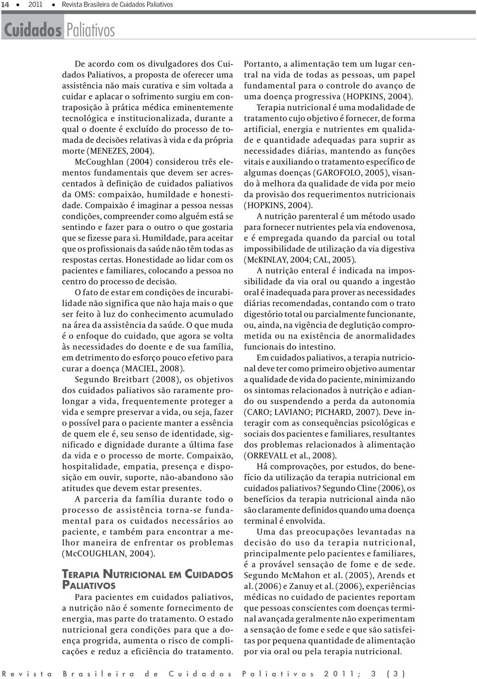 McCoughlan (2004) considerou três elementos fundamentais que devem ser acrescentados à definição de cuidados paliativos da OMS: compaixão, humildade e honestidade.