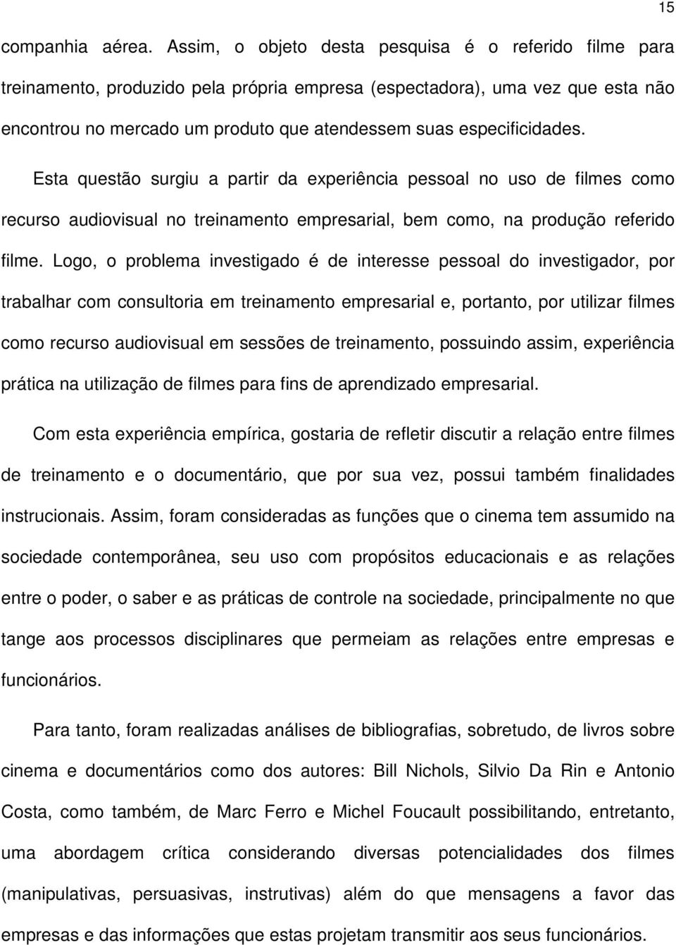 especificidades. 15 Esta questão surgiu a partir da experiência pessoal no uso de filmes como recurso audiovisual no treinamento empresarial, bem como, na produção referido filme.