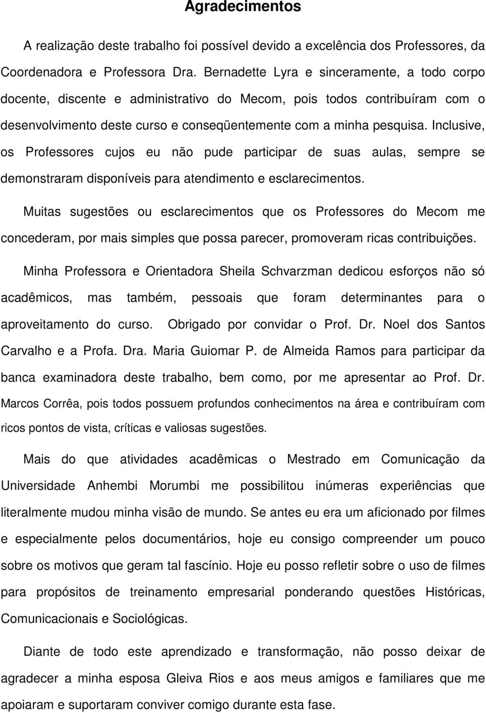 Inclusive, os Professores cujos eu não pude participar de suas aulas, sempre se demonstraram disponíveis para atendimento e esclarecimentos.