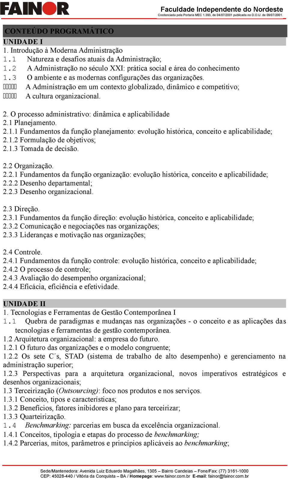 O processo administrativo: dinâmica e aplicabilidade 2.1 Planejamento. 2.1.1 Fundamentos da função planejamento: evolução histórica, conceito e aplicabilidade; 2.1.2 Formulação de objetivos; 2.1.3 Tomada de decisão.