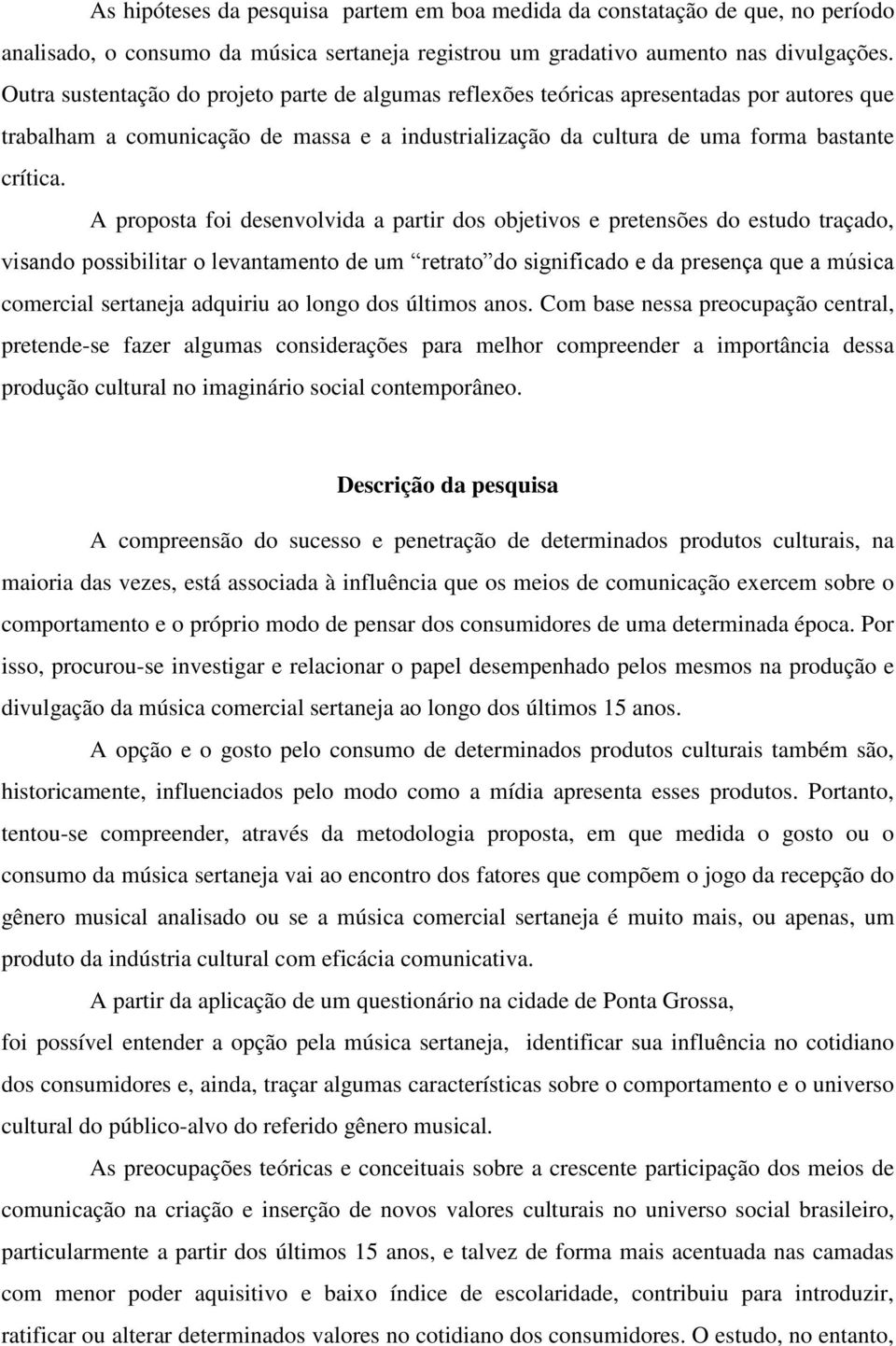 A proposta foi desenvolvida a partir dos objetivos e pretensões do estudo traçado, visando possibilitar o levantamento de um retrato do significado e da presença que a música comercial sertaneja