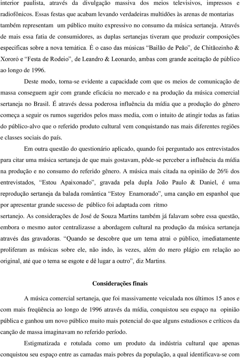 Através de mais essa fatia de consumidores, as duplas sertanejas tiveram que produzir composições específicas sobre a nova temática.