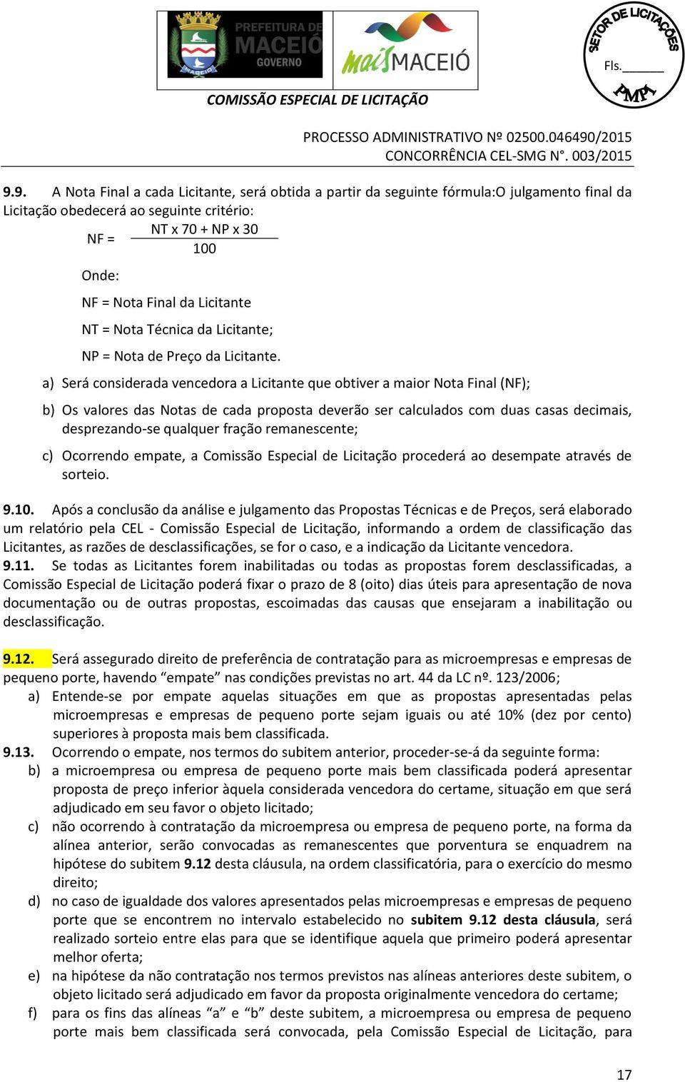 a) Será considerada vencedora a Licitante que obtiver a maior Nota Final (NF); b) Os valores das Notas de cada proposta deverão ser calculados com duas casas decimais, desprezando-se qualquer fração