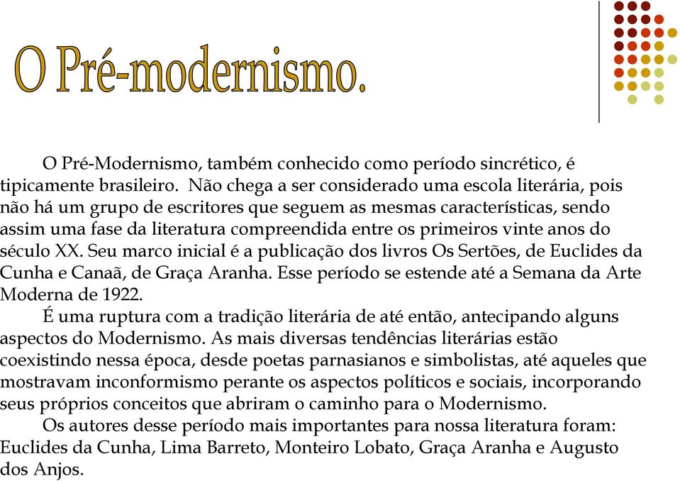 anos do século XX. Seu marco inicial é a publicação dos livros Os Sertões, de Euclides da Cunha e Canaã, de Graça Aranha. Esse período se estende até a Semana da Arte Moderna de 1922.