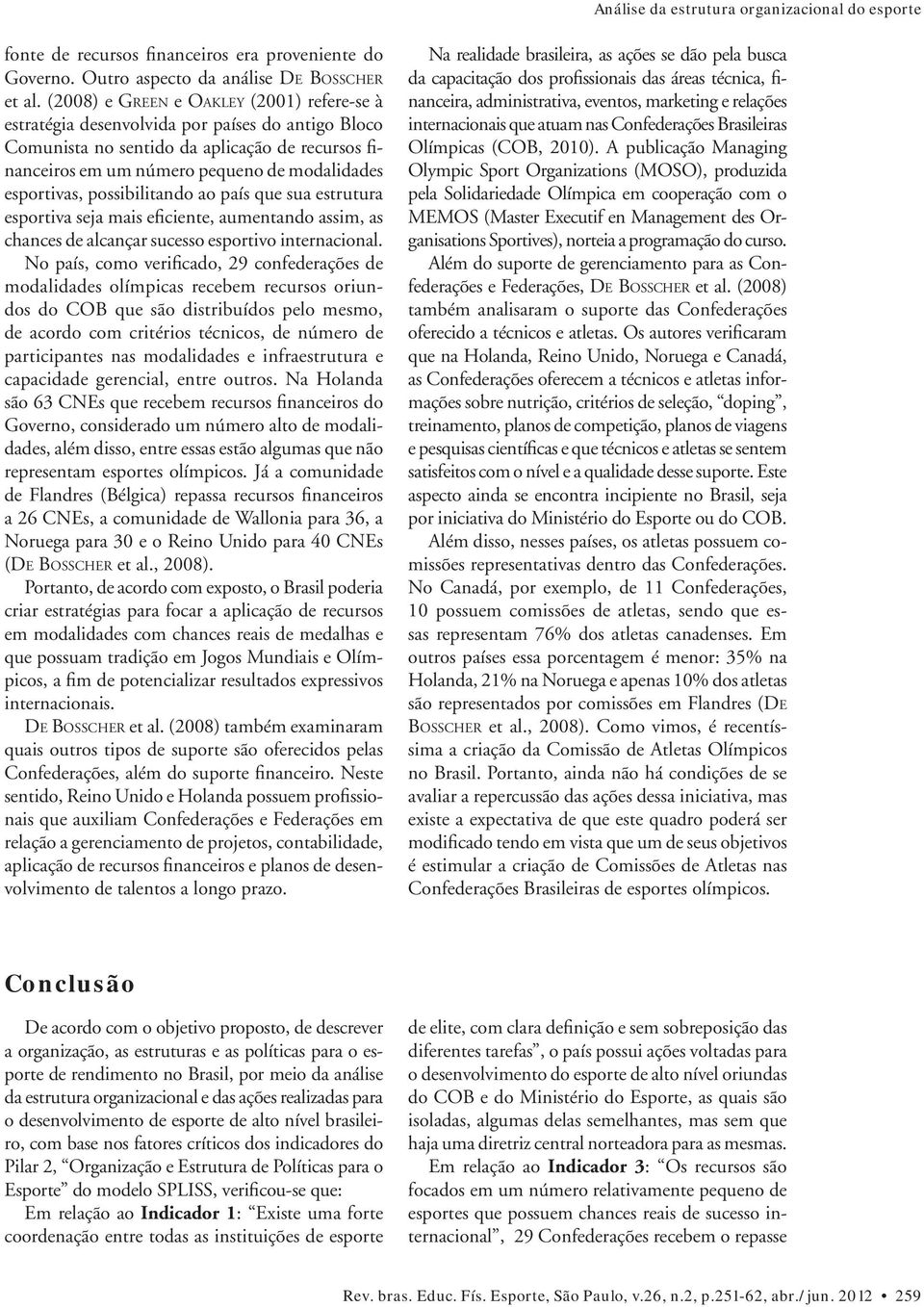 possibilitando ao país que sua estrutura esportiva seja mais eficiente, aumentando assim, as chances de alcançar sucesso esportivo internacional.