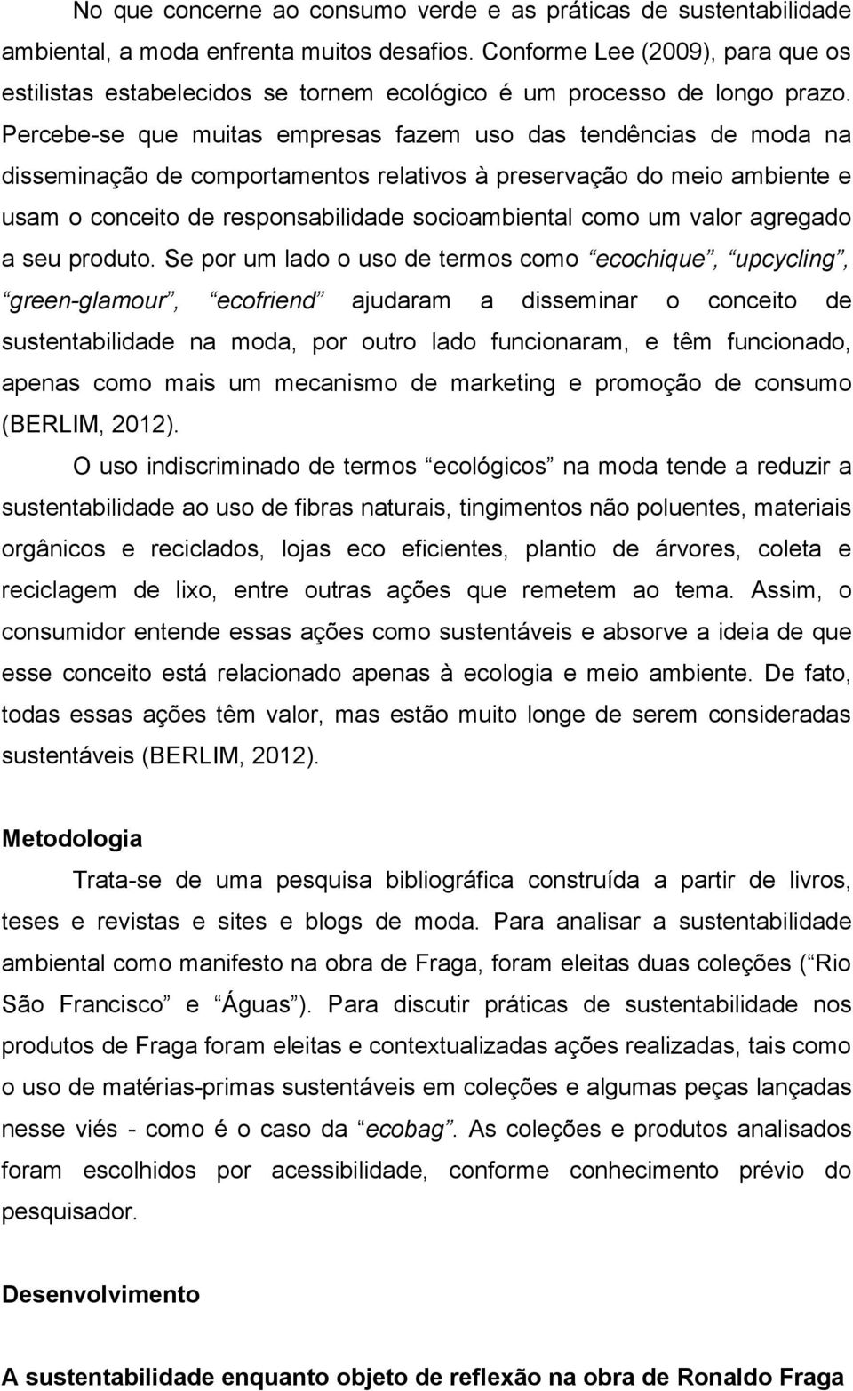 Percebe-se que muitas empresas fazem uso das tendências de moda na disseminação de comportamentos relativos à preservação do meio ambiente e usam o conceito de responsabilidade socioambiental como um