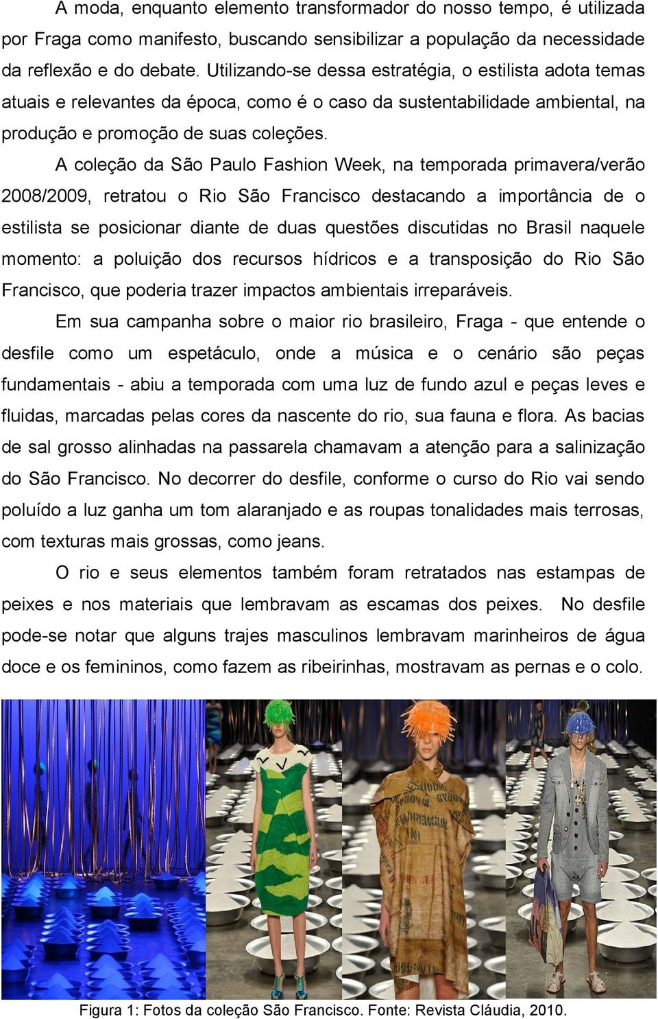 A coleção da São Paulo Fashion Week, na temporada primavera/verão 2008/2009, retratou o Rio São Francisco destacando a importância de o estilista se posicionar diante de duas questões discutidas no