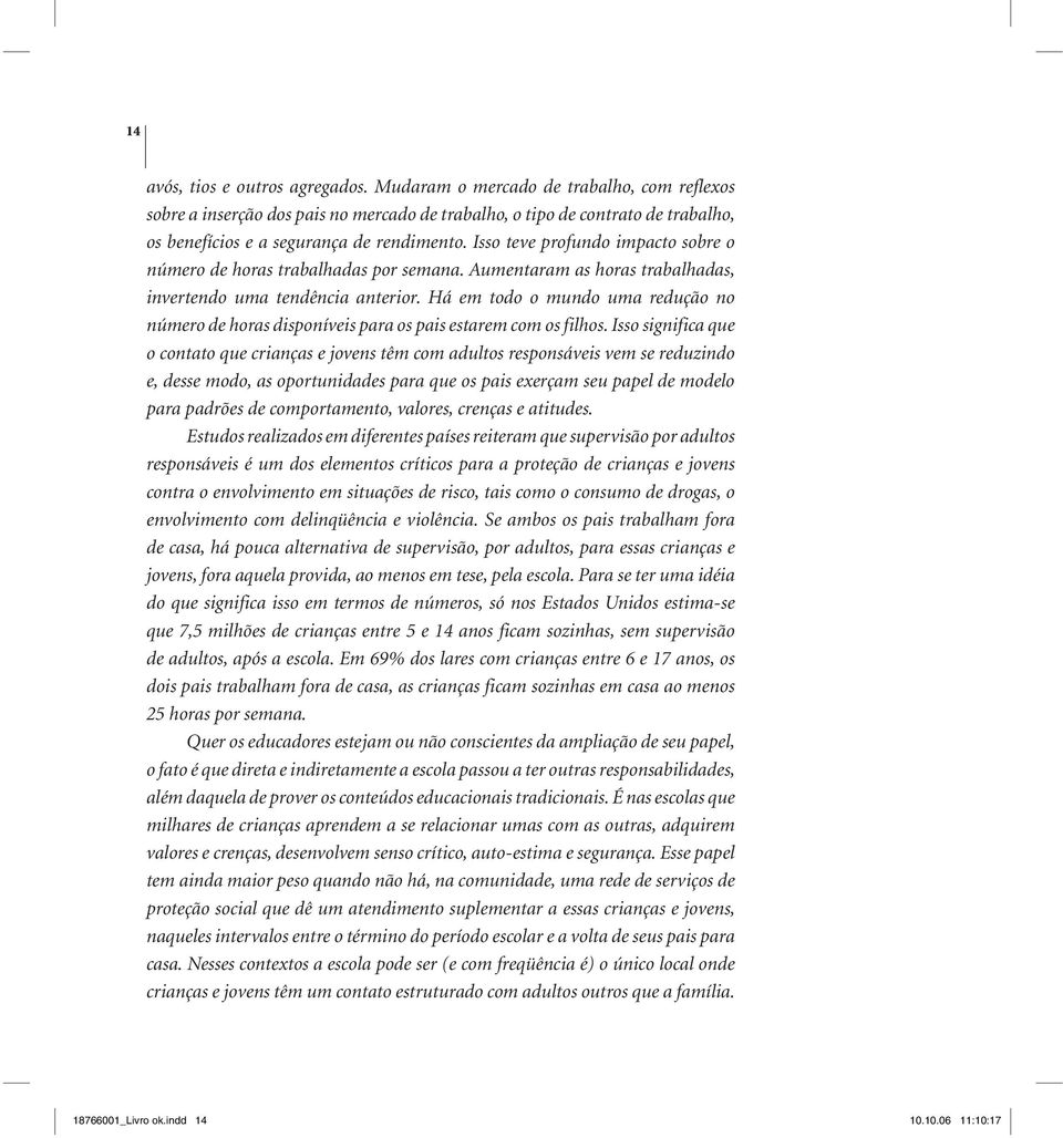 Isso teve profundo impacto sobre o número de horas trabalhadas por semana. Aumentaram as horas trabalhadas, invertendo uma tendência anterior.