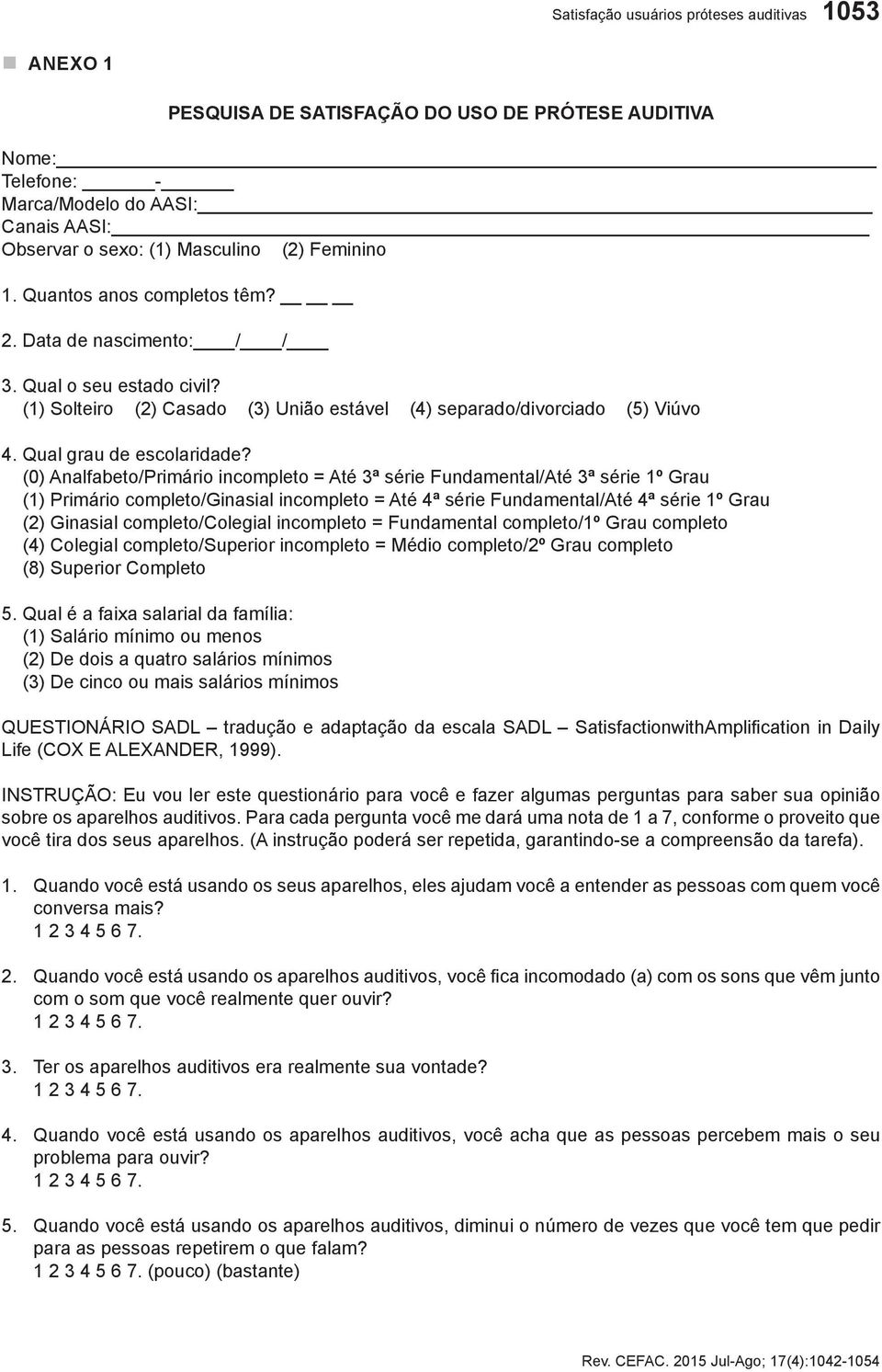 () Analfabeto/Primário incompleto = Até ª série Fundamental/Até ª série º Grau () Primário completo/ginasial incompleto = Até ª série Fundamental/Até ª série º Grau () Ginasial completo/colegial