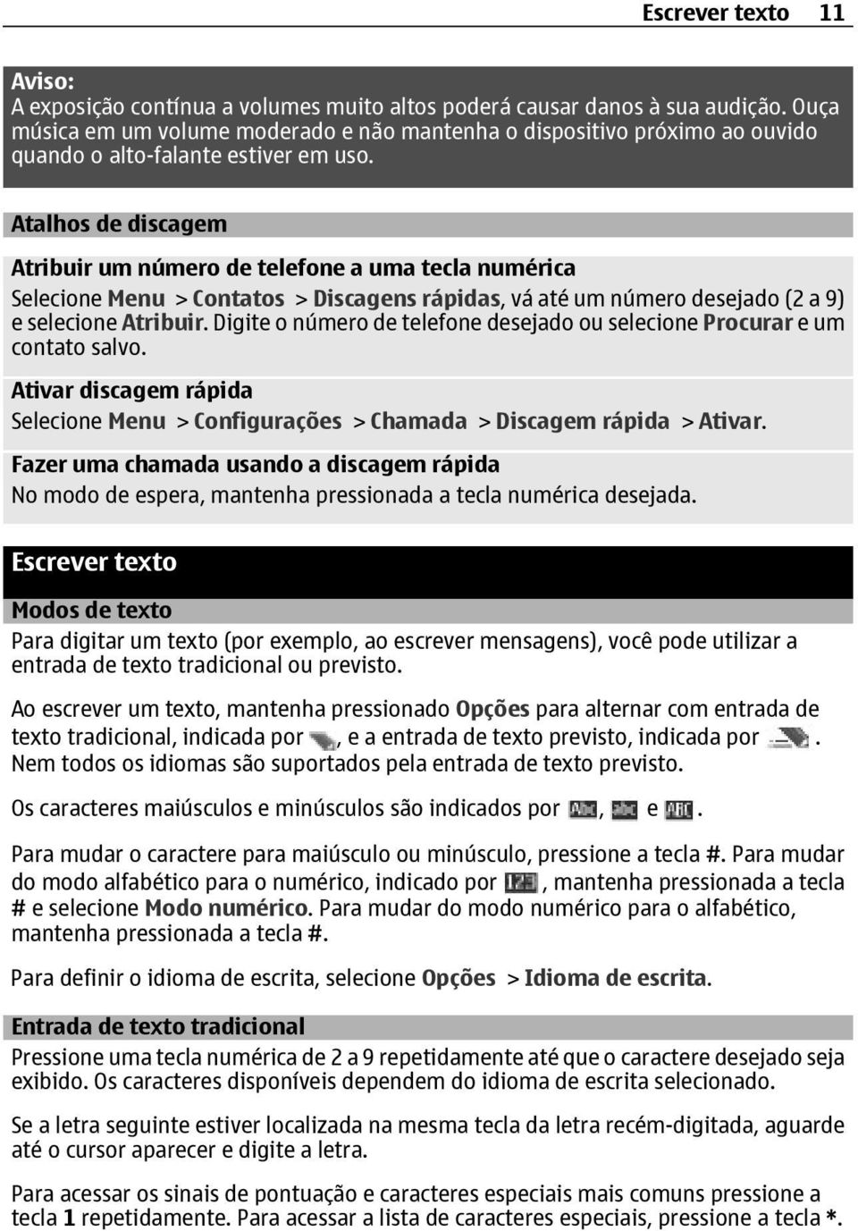 Atalhos de discagem Atribuir um número de telefone a uma tecla numérica Selecione Menu > Contatos > Discagens rápidas, vá até um número desejado (2 a 9) e selecione Atribuir.