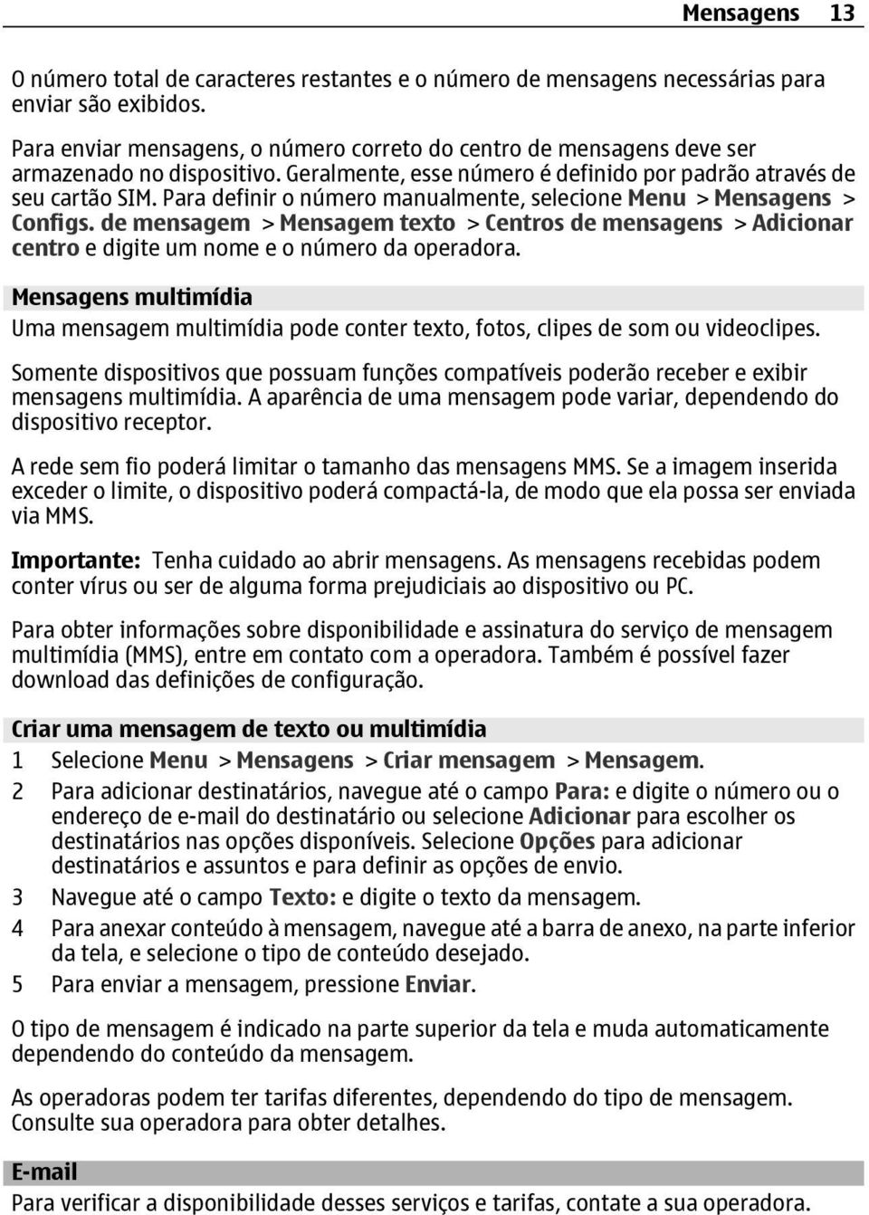 Para definir o número manualmente, selecione Menu > Mensagens > Configs. de mensagem > Mensagem texto > Centros de mensagens > Adicionar centro e digite um nome e o número da operadora.