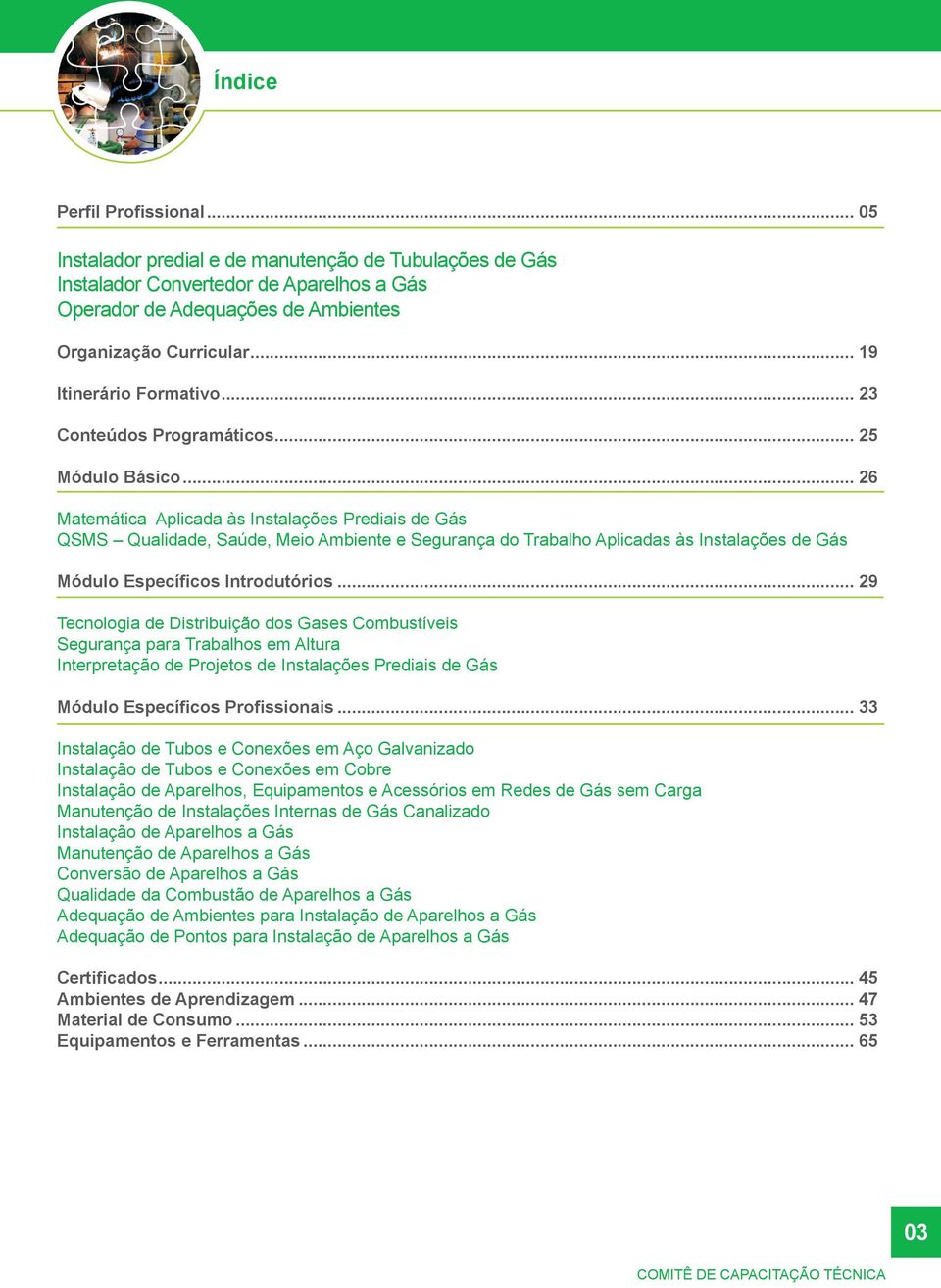 .. 26 Matemática Aplicada às Instalações Prediais de Gás QSMS Qualidade, Saúde, Meio Ambiente e Segurança do Trabalho Aplicadas às Instalações de Gás Módulo Específicos Introdutórios.