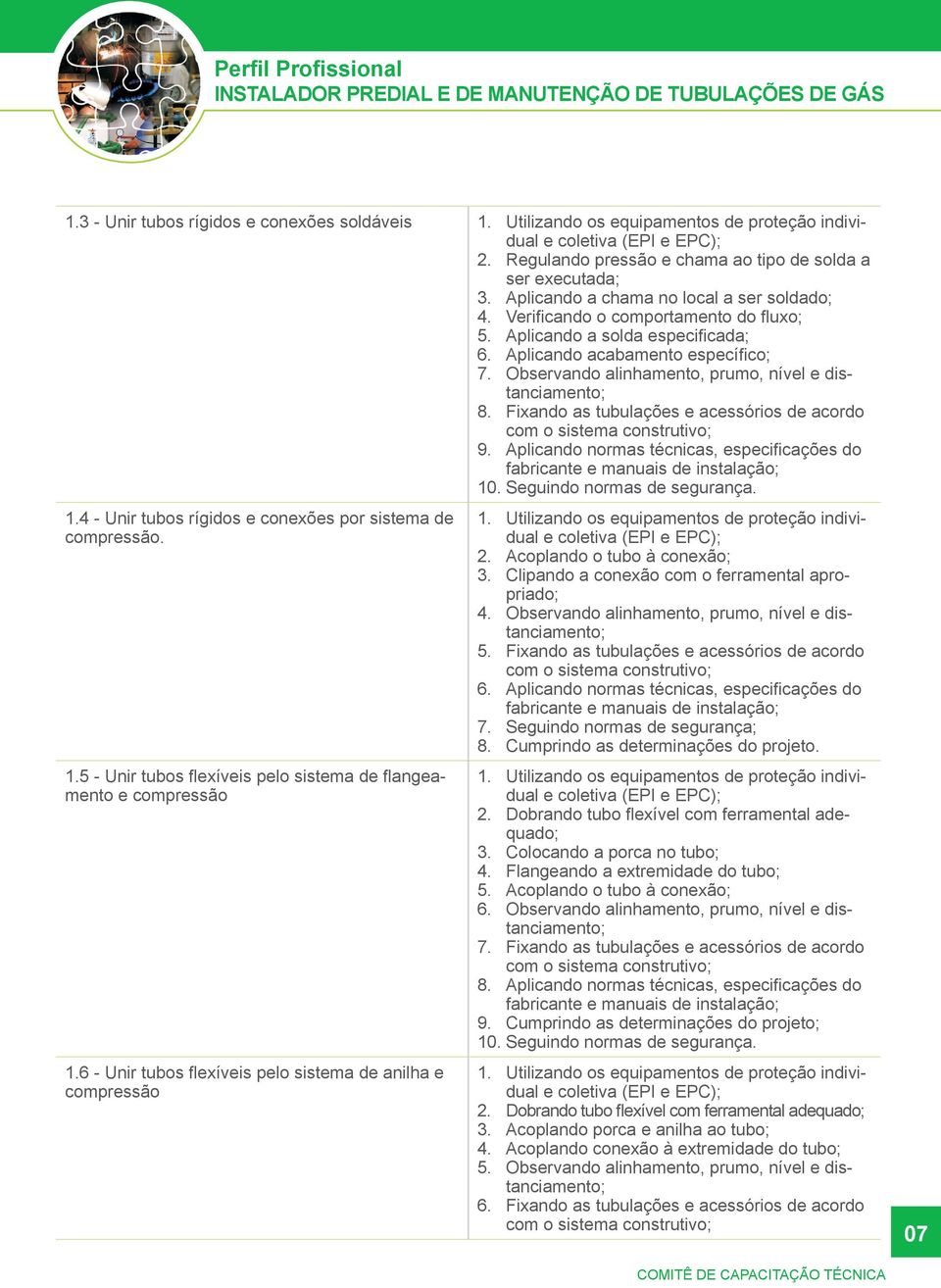 Aplicando a solda especificada; 6. Aplicando acabamento específico; 7. Observando alinhamento, prumo, nível e dis- 8. tanciamento; Fixando as tubulações e acessórios de acordo 9.