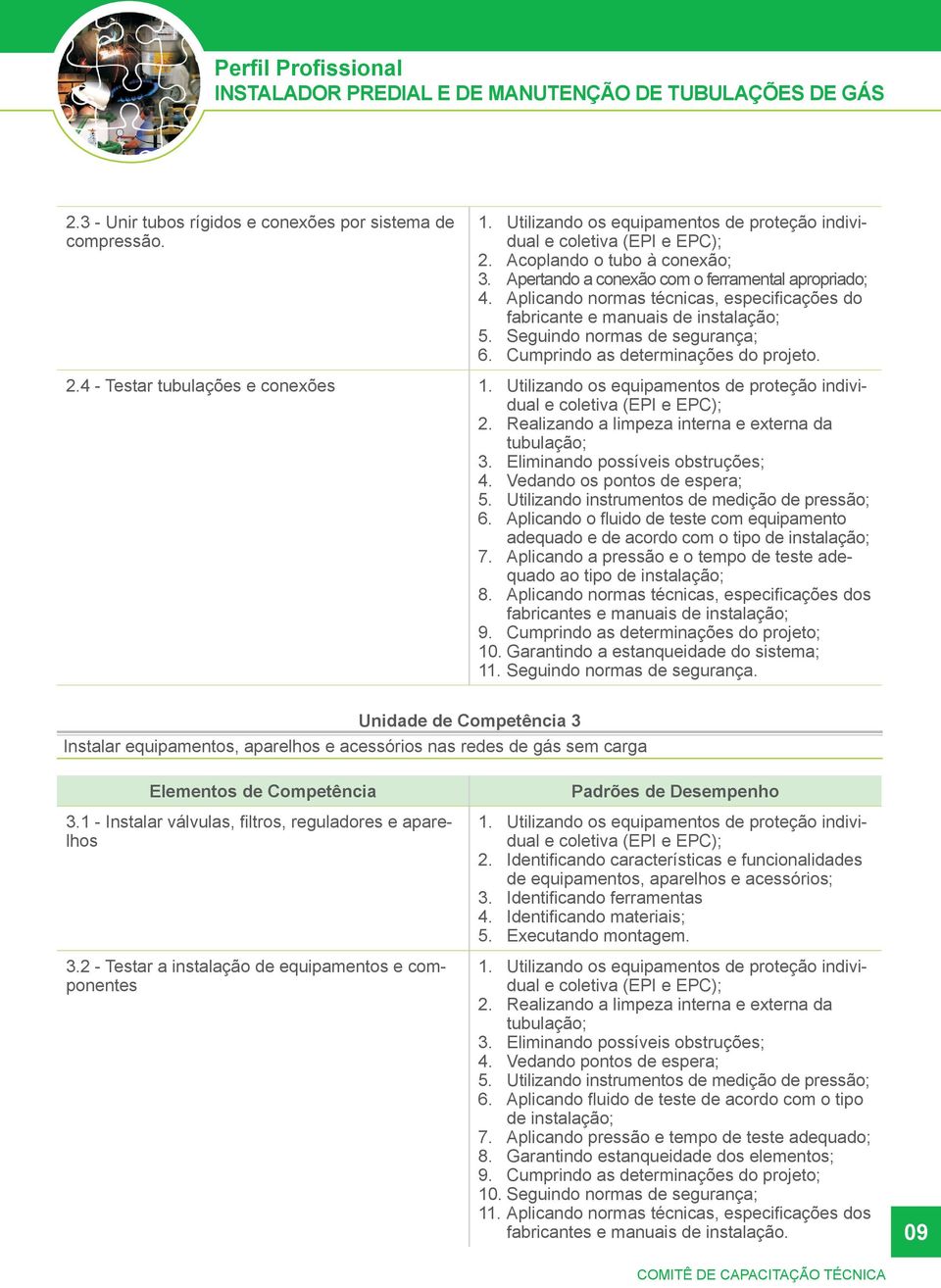 fabricante e manuais de instalação; Seguindo normas de segurança; Cumprindo as determinações do projeto. 2.4 - Testar tubulações e conexões 1. Utilizando os equipamentos de proteção indivi- 2.