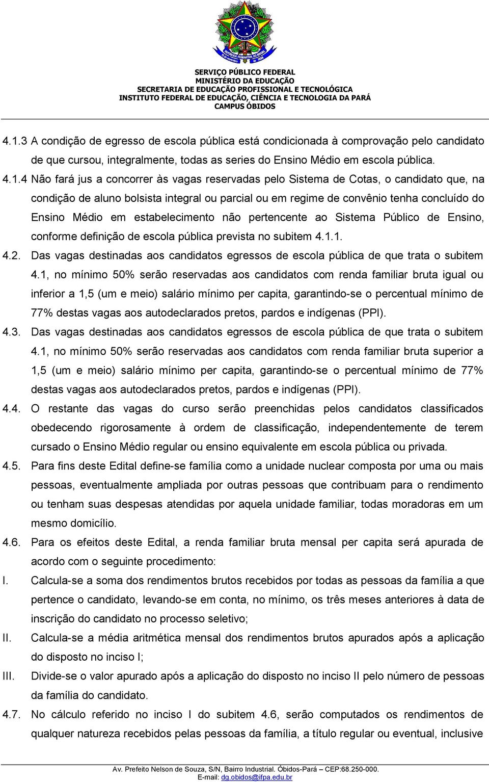 pertencente ao Sistema Público de Ensino, conforme definição de escola pública prevista no subitem 4.1.1. 4.2. Das vagas destinadas aos candidatos egressos de escola pública de que trata o subitem 4.