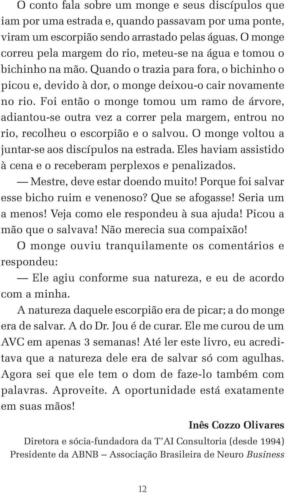 Foi então o monge tomou um ramo de árvore, adiantou-se outra vez a correr pela margem, entrou no rio, recolheu o escorpião e o salvou. O monge voltou a juntar-se aos discípulos na estrada.