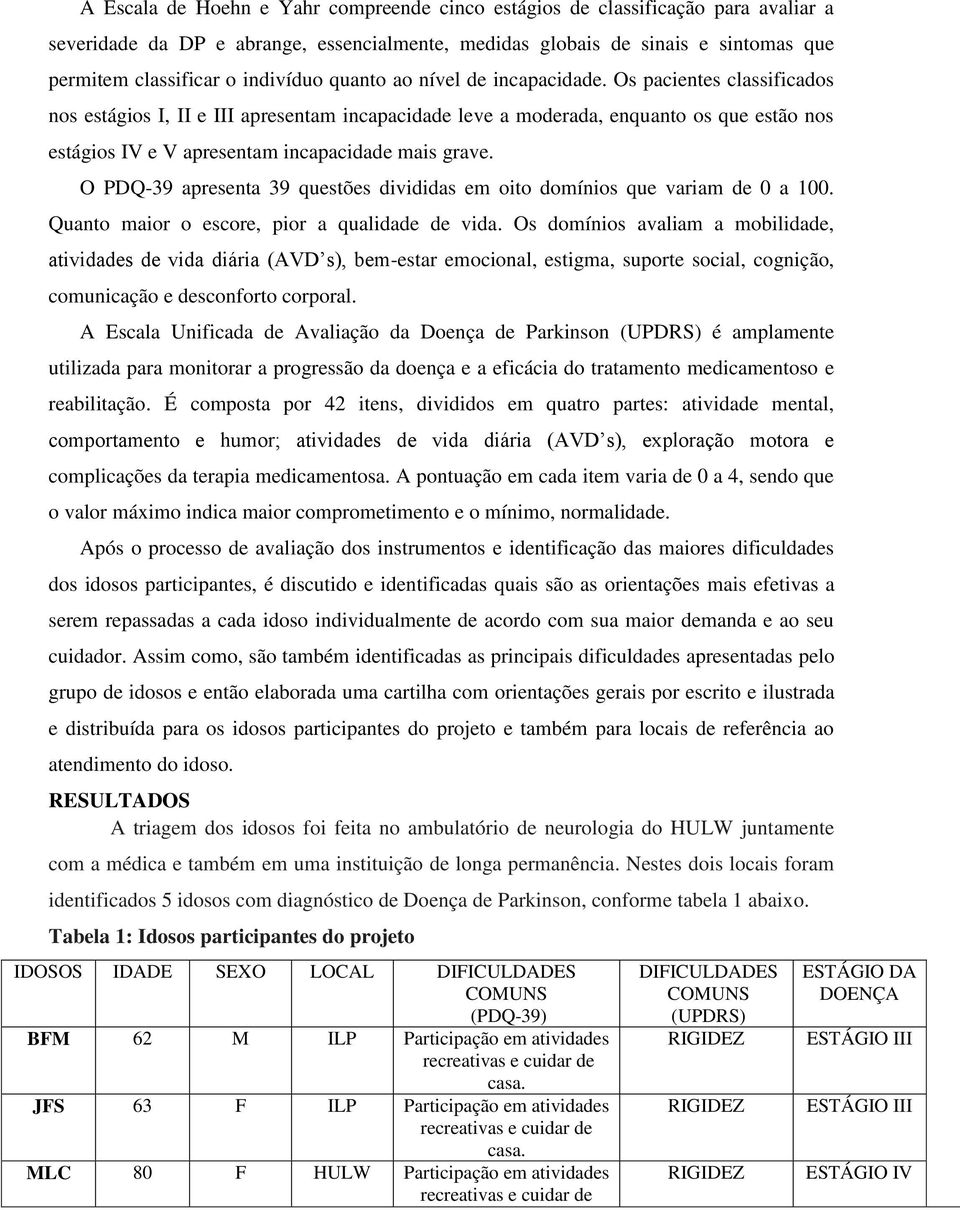 Os pacientes classificados nos estágios I, II e III apresentam incapacidade leve a moderada, enquanto os que estão nos estágios IV e V apresentam incapacidade mais grave.