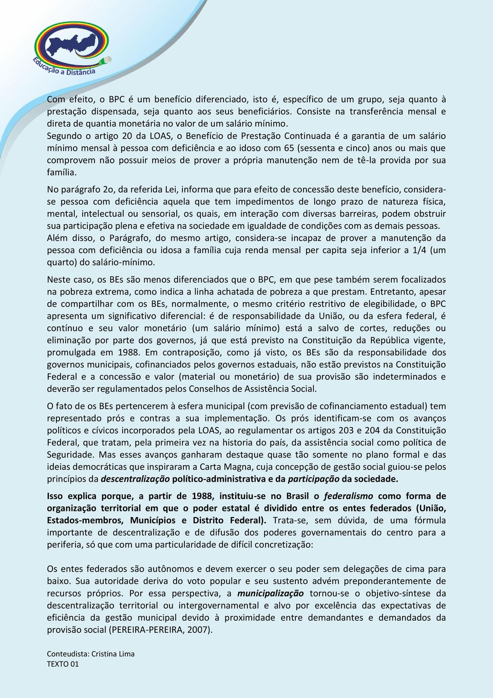 Segundo o artigo 20 da LOAS, o Benefício de Prestação Continuada é a garantia de um salário mínimo mensal à pessoa com deficiência e ao idoso com 65 (sessenta e cinco) anos ou mais que comprovem não