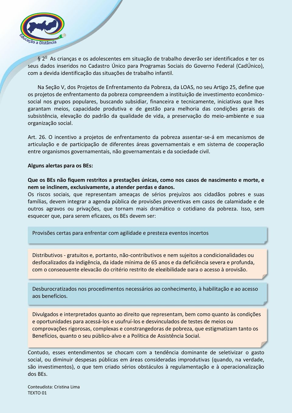 Na Seção V, dos Projetos de Enfrentamento da Pobreza, da LOAS, no seu Artigo 25, define que os projetos de enfrentamento da pobreza compreendem a instituição de investimento econômicosocial nos