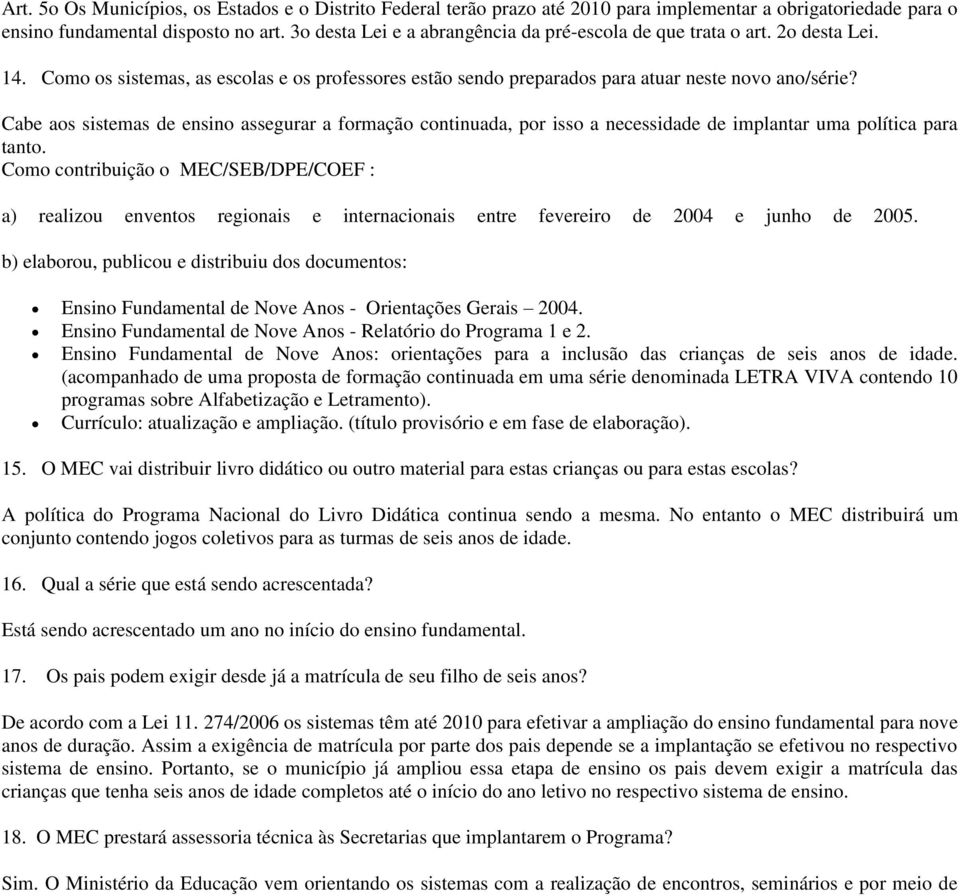 Cabe aos sistemas de ensino assegurar a formação continuada, por isso a necessidade de implantar uma política para tanto.