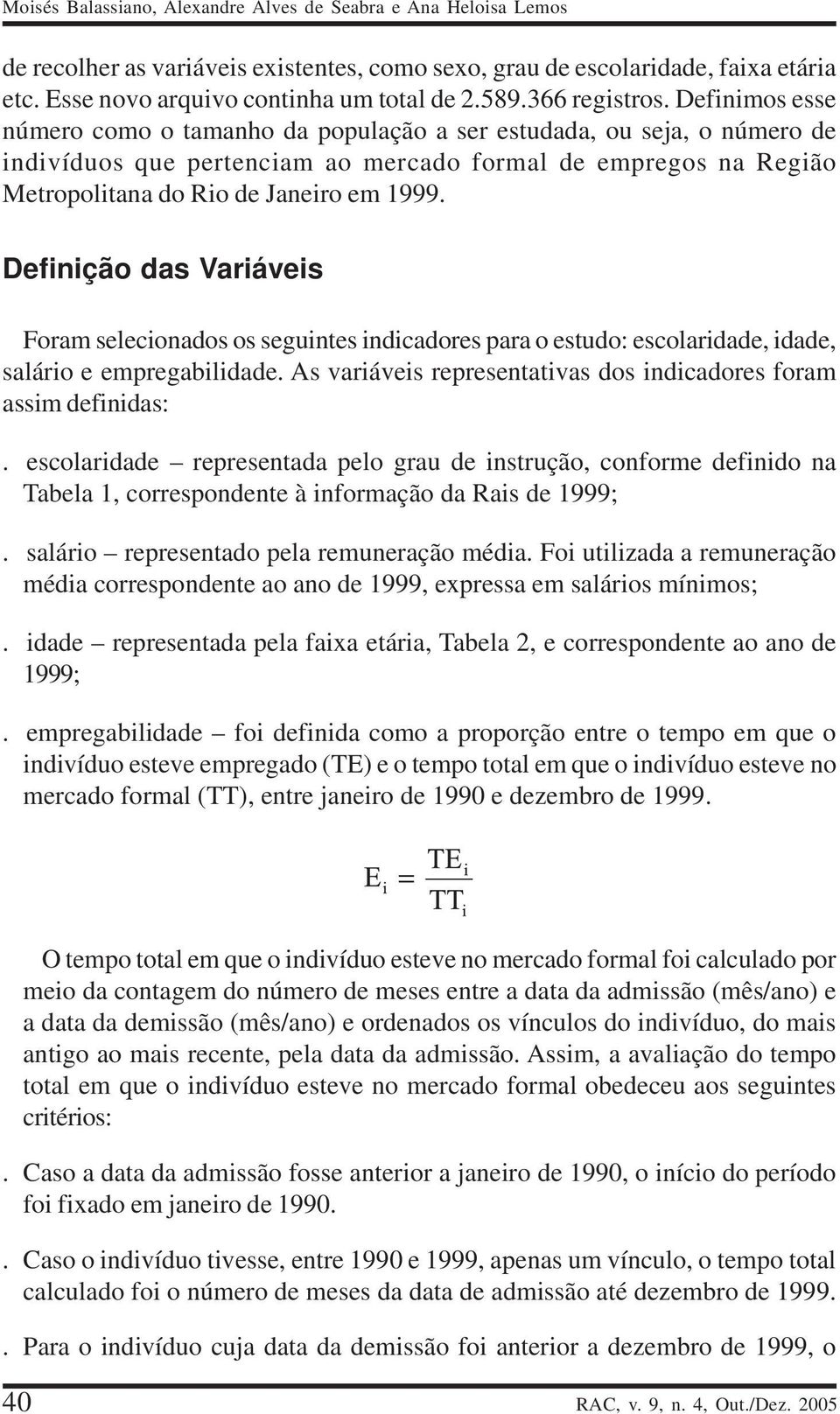 Definimos esse número como o tamanho da população a ser estudada, ou seja, o número de indivíduos que pertenciam ao mercado formal de empregos na Região Metropolitana do Rio de Janeiro em 1999.