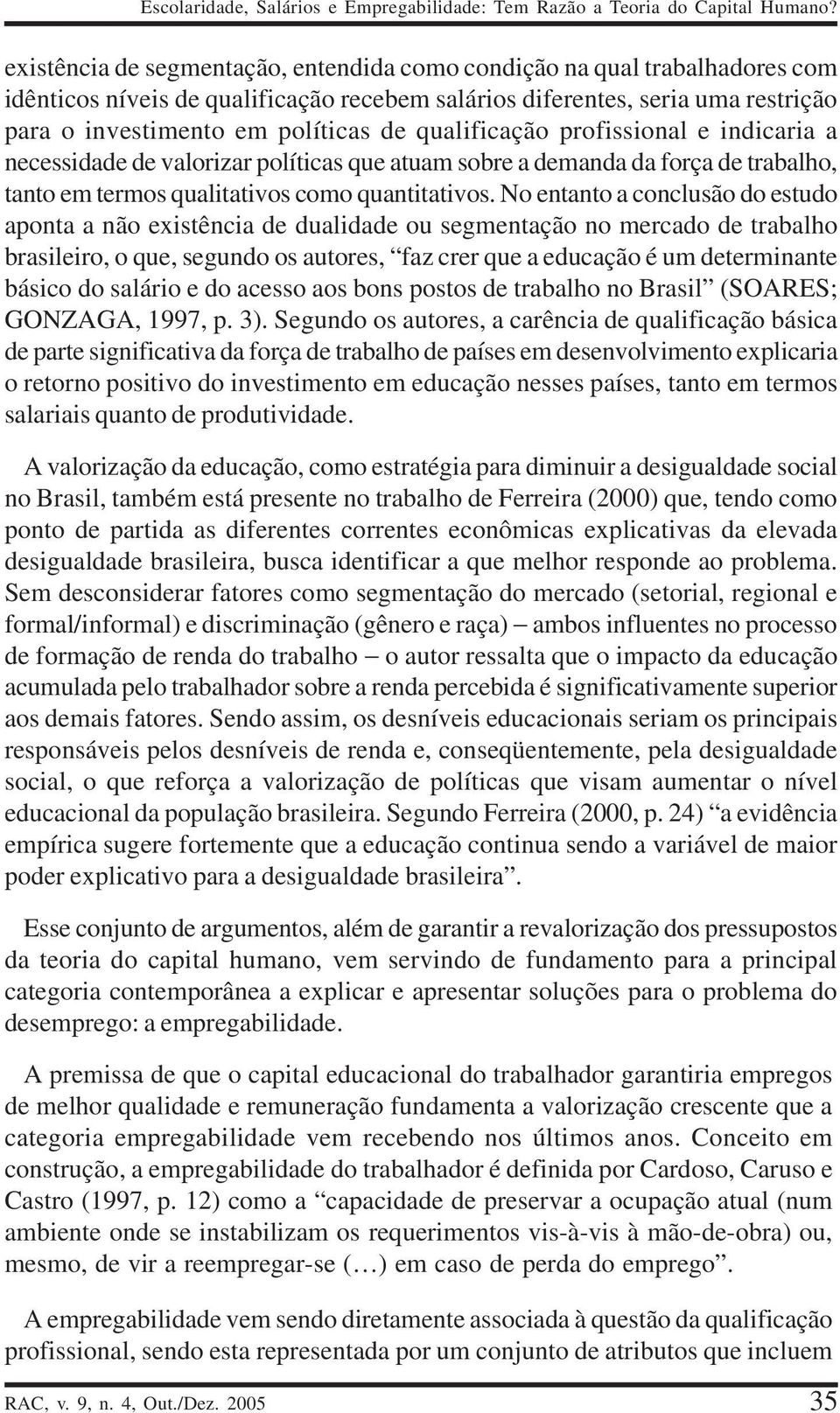 qualificação profissional e indicaria a necessidade de valorizar políticas que atuam sobre a demanda da força de trabalho, tanto em termos qualitativos como quantitativos.