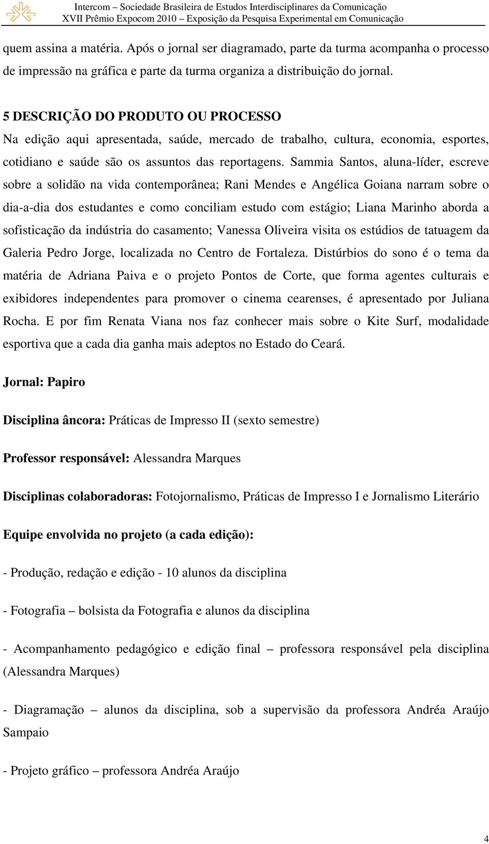 Sammia Santos, aluna-líder, escreve sobre a solidão na vida contemporânea; Rani Mendes e Angélica Goiana narram sobre o dia-a-dia dos estudantes e como conciliam estudo com estágio; Liana Marinho