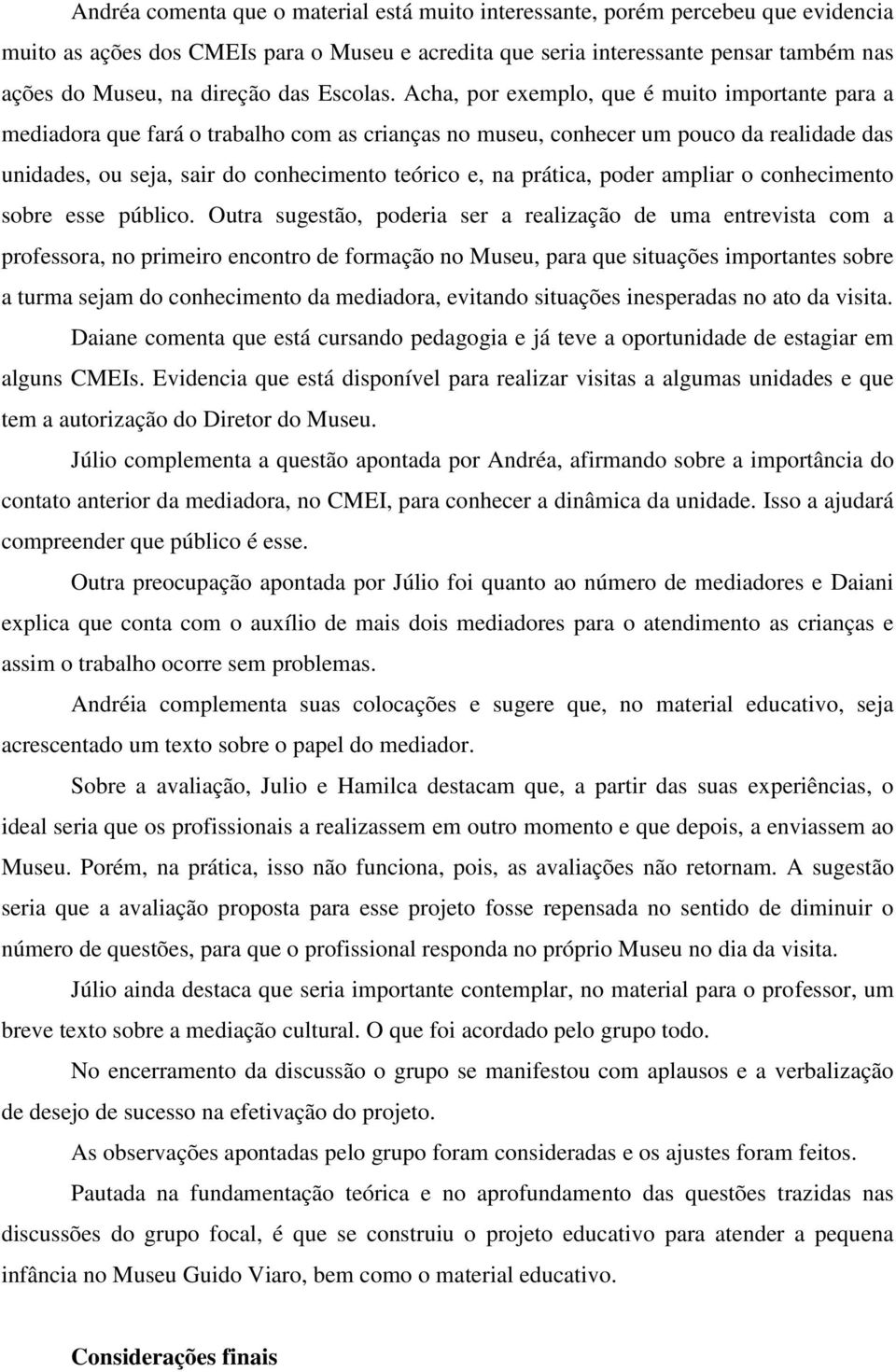 Acha, por exemplo, que é muito importante para a mediadora que fará o trabalho com as crianças no museu, conhecer um pouco da realidade das unidades, ou seja, sair do conhecimento teórico e, na